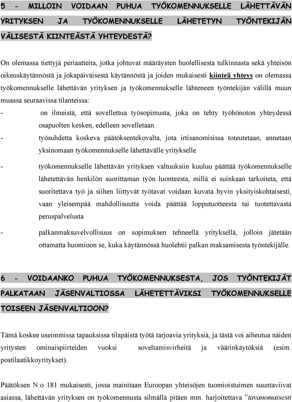 työkomennukselle lähettävän yrityksen ja työkomennukselle lähteneen työntekijän välillä muun muassa seuraavissa tilanteissa: - on ilmeistä, että sovellettua työsopimusta, joka on tehty työhönoton