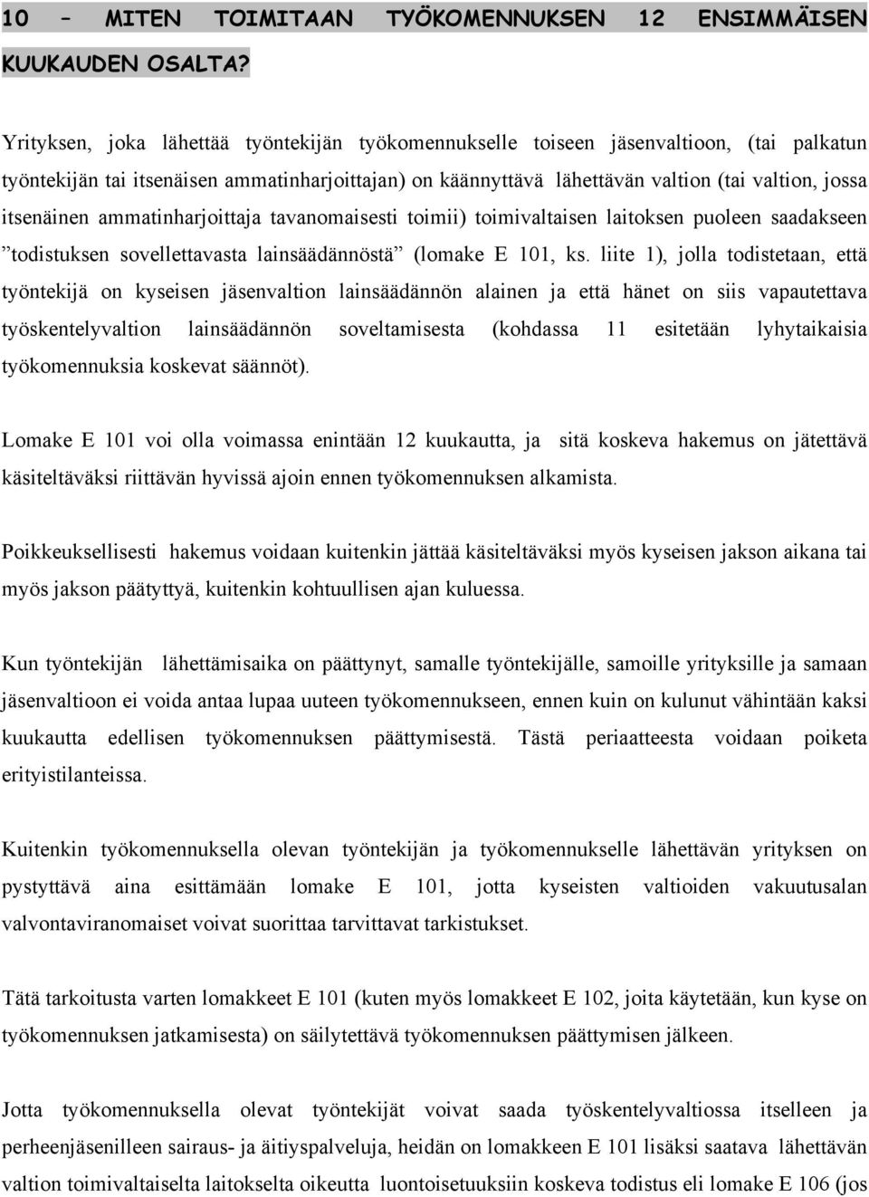 itsenäinen ammatinharjoittaja tavanomaisesti toimii) toimivaltaisen laitoksen puoleen saadakseen todistuksen sovellettavasta lainsäädännöstä (lomake E 101, ks.