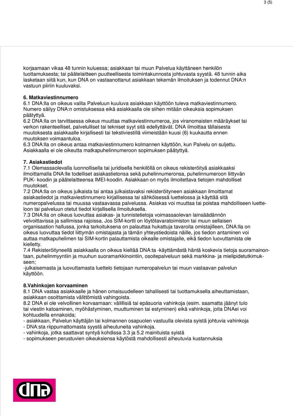 1 DNA:lla on oikeus valita Palveluun kuuluva asiakkaan käyttöön tuleva matkaviestinnumero. Numero säilyy DNA:n omistuksessa eikä asiakkaalla ole siihen mitään oikeuksia sopimuksen päätyttyä. 6.