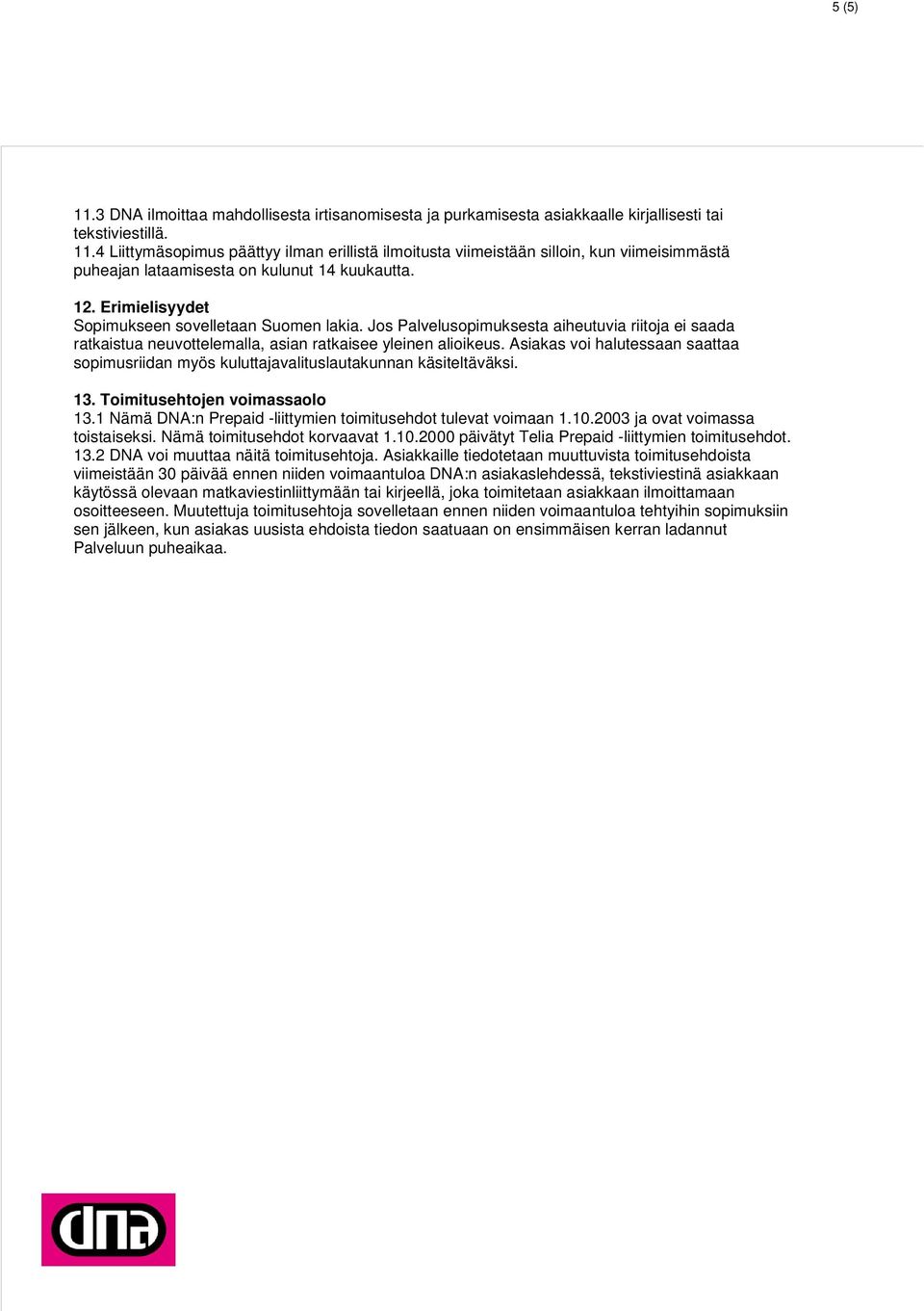 Asiakas voi halutessaan saattaa sopimusriidan myös kuluttajavalituslautakunnan käsiteltäväksi. 13. Toimitusehtojen voimassaolo 13.1 Nämä DNA:n Prepaid -liittymien toimitusehdot tulevat voimaan 1.10.