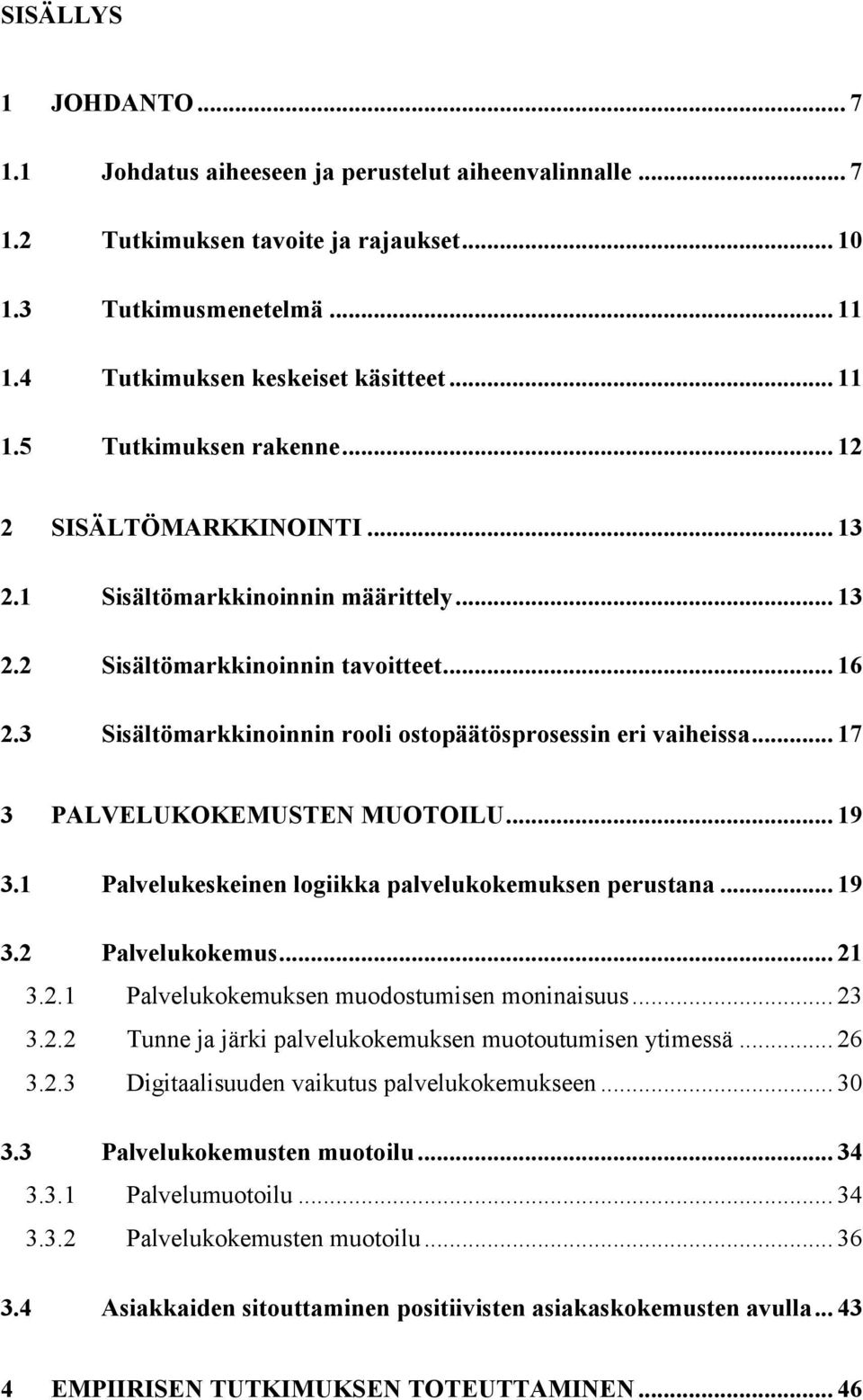 .. 17 3 PALVELUKOKEMUSTEN MUOTOILU... 19 3.1 Palvelukeskeinen logiikka palvelukokemuksen perustana... 19 3.2 Palvelukokemus... 21 3.2.1 Palvelukokemuksen muodostumisen moninaisuus... 23 3.2.2 Tunne ja järki palvelukokemuksen muotoutumisen ytimessä.