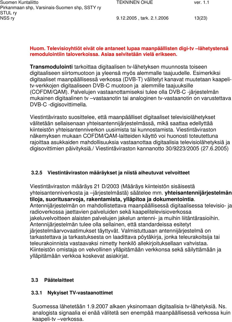 Esimerkiksi digitaaliset maanpäällisessä verkossa (DVB-T) välitetyt kanavat muutetaan kaapelitv-verkkojen digitaaliseen DVB-C muotoon ja alemmille taajuuksille (COFDM/QAM).