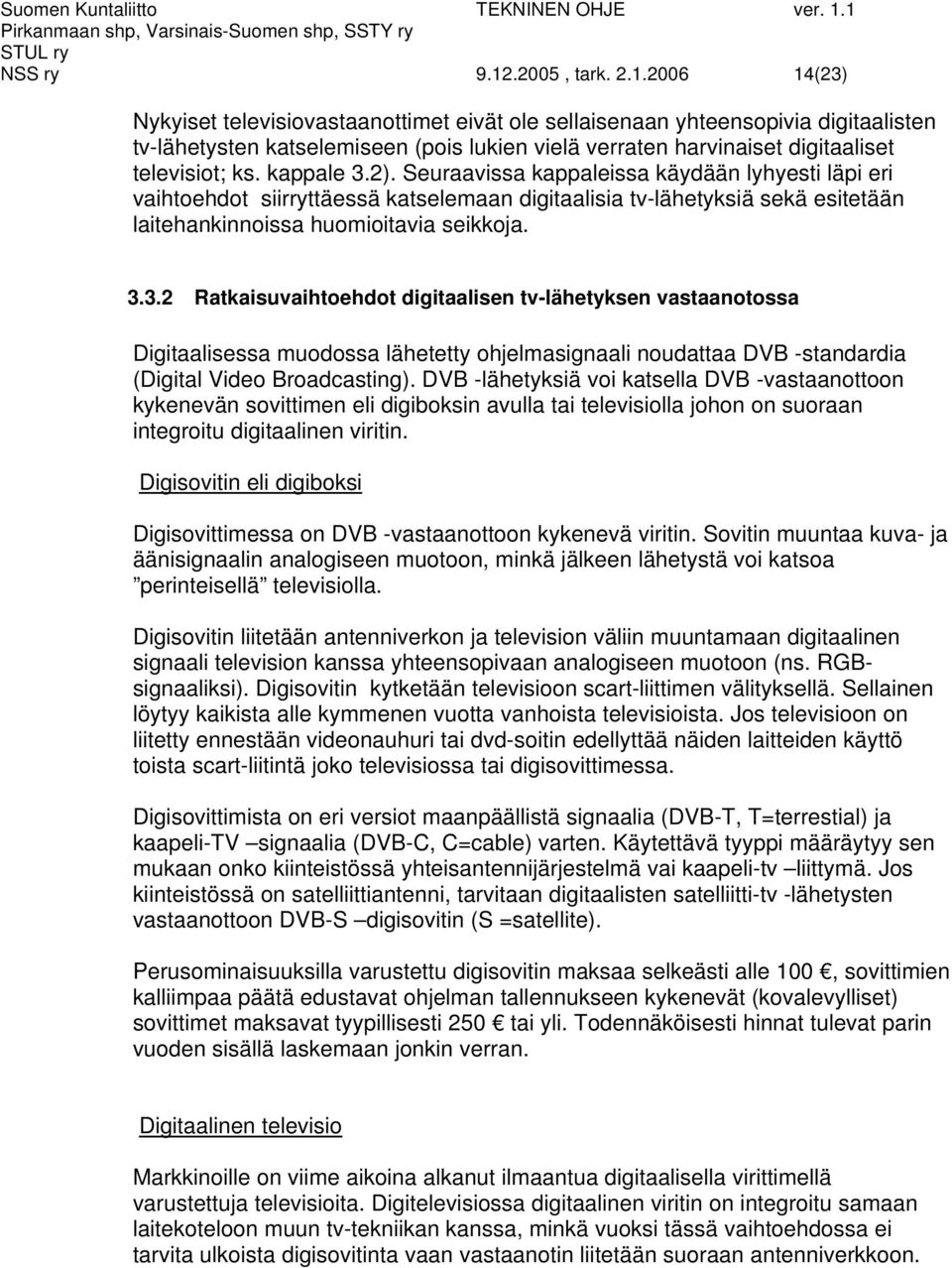 2006 14(23) Nykyiset televisiovastaanottimet eivät ole sellaisenaan yhteensopivia digitaalisten tv-lähetysten katselemiseen (pois lukien vielä verraten harvinaiset digitaaliset televisiot; ks.