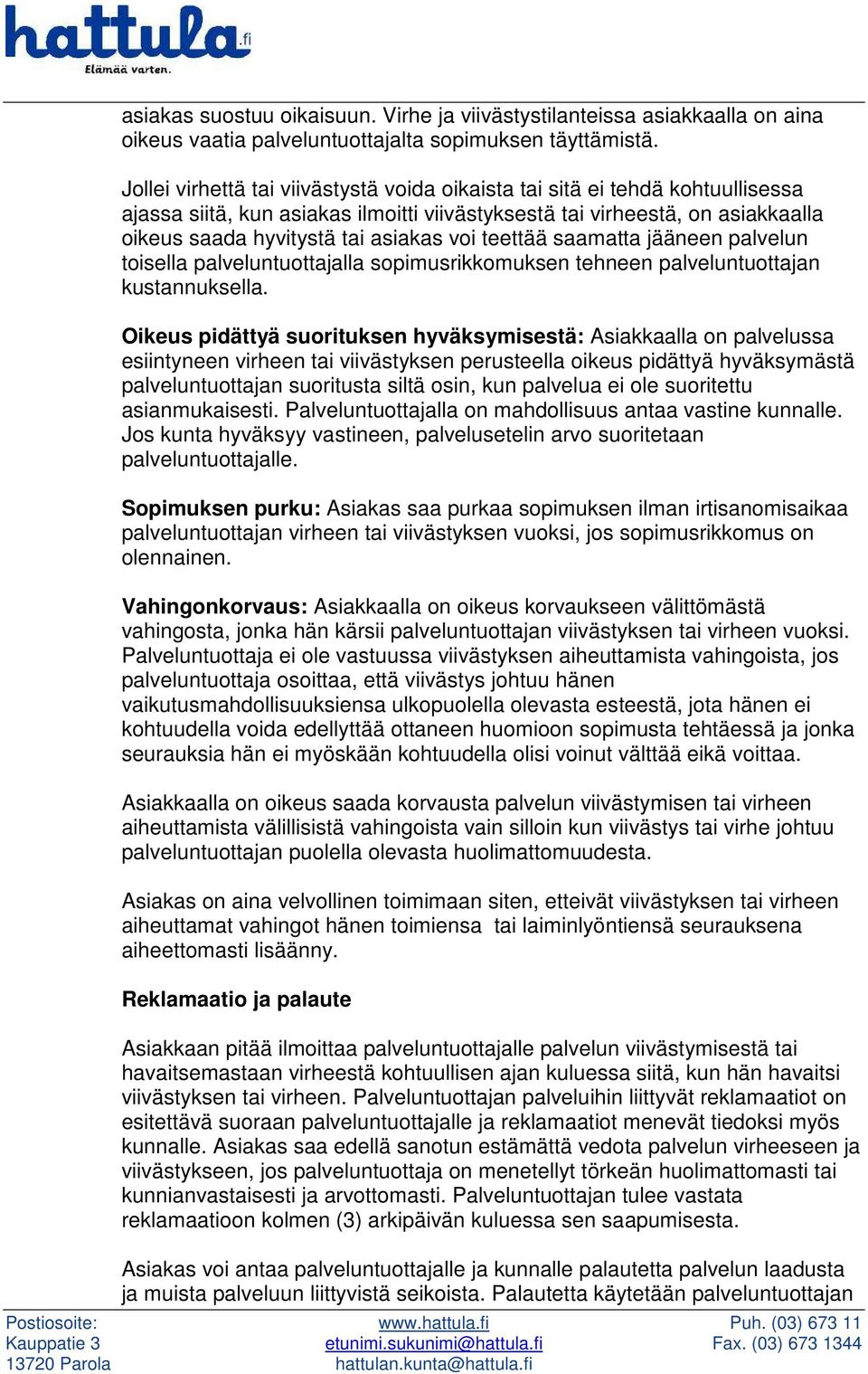 teettää saamatta jääneen palvelun toisella palveluntuottajalla sopimusrikkomuksen tehneen palveluntuottajan kustannuksella.