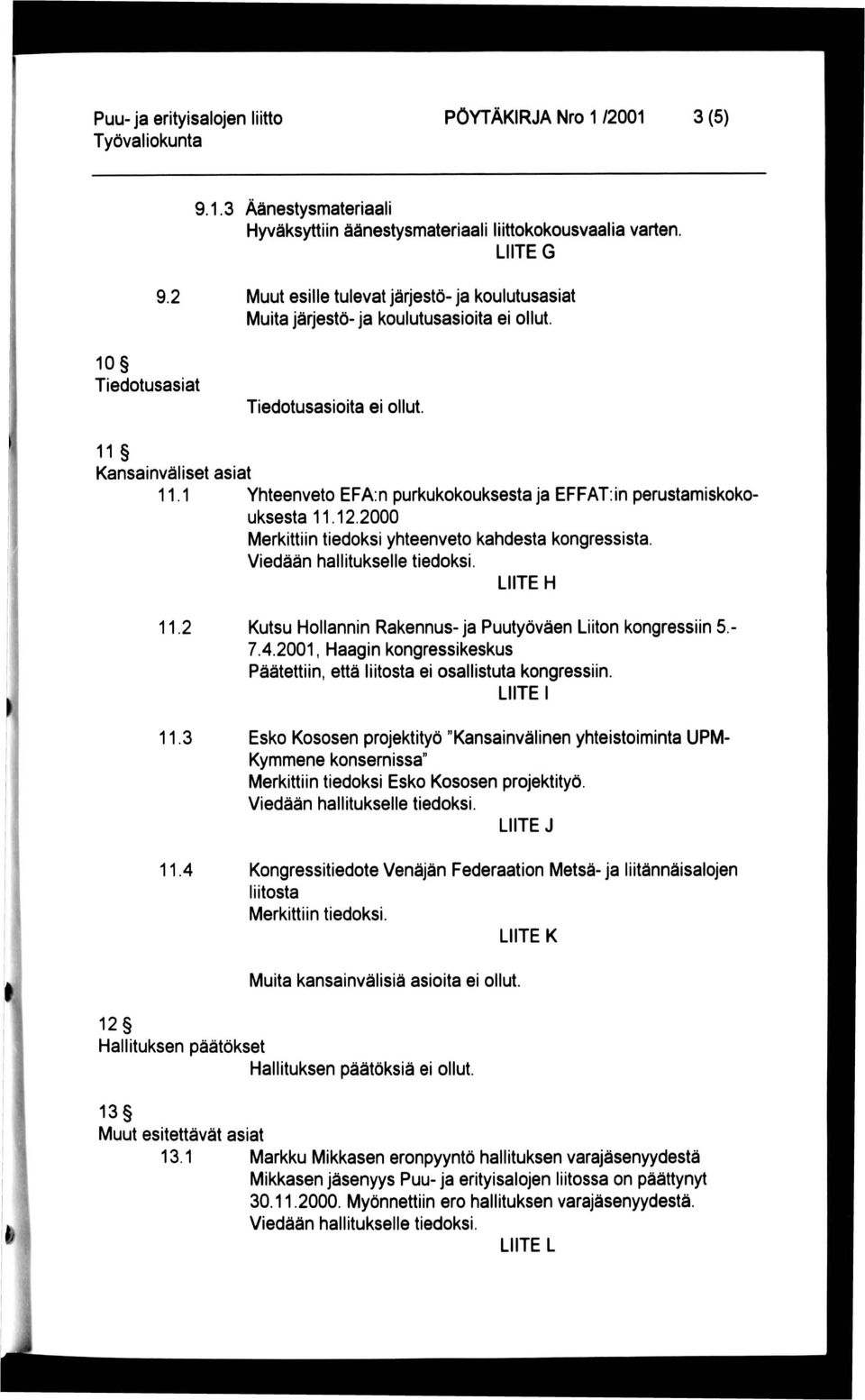 1 Yhteenveto EFA:n purkukokouksesta ja EFFAT:in perustamiskokouksesta 11.12.2000 Merkittiin tiedoksi yhteenveto kahdesta kongressista. Viedään hallitukselle tiedoksi. LIITE H 11.