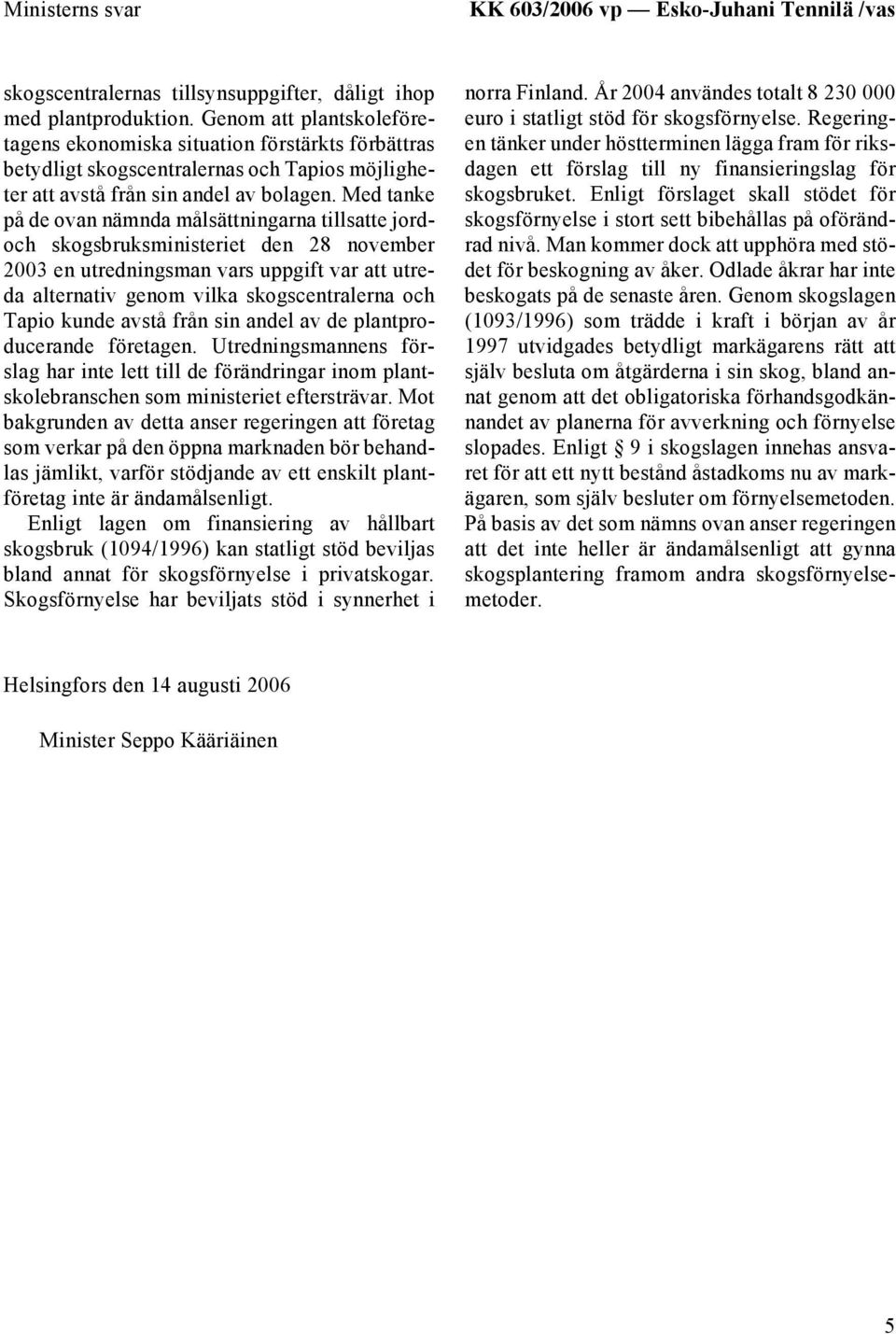 Med tanke på de ovan nämnda målsättningarna tillsatte jordoch skogsbruksministeriet den 28 november 2003 en utredningsman vars uppgift var att utreda alternativ genom vilka skogscentralerna och Tapio