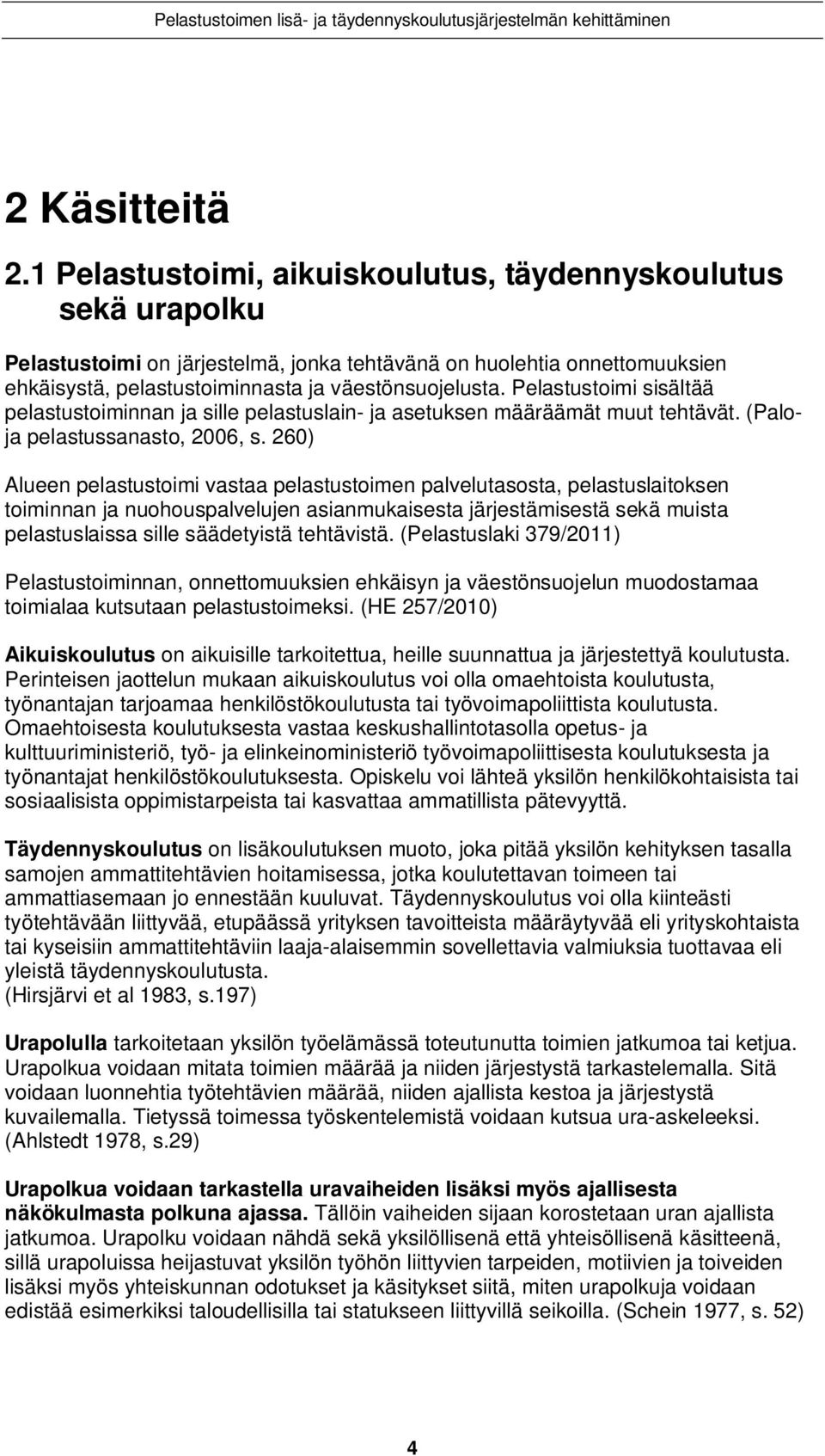 Pelastustoimi sisältää pelastustoiminnan ja sille pelastuslain- ja asetuksen määräämät muut tehtävät. (Paloja pelastussanasto, 2006, s.