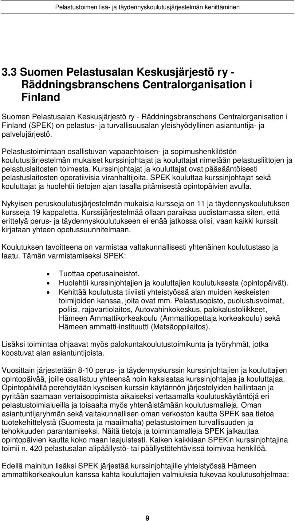 Pelastustoimintaan osallistuvan vapaaehtoisen- ja sopimushenkilöstön koulutusjärjestelmän mukaiset kurssinjohtajat ja kouluttajat nimetään pelastusliittojen ja pelastuslaitosten toimesta.