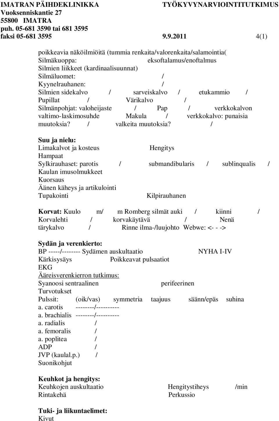 sidekalvo / sarveiskalvo / etukammio / Pupillat / Värikalvo / Silmänpohjat: valoheijaste / Pap / verkkokalvon valtimo-laskimosuhde Makula / verkkokalvo: punaisia muutoksia? / valkeita muutoksia?