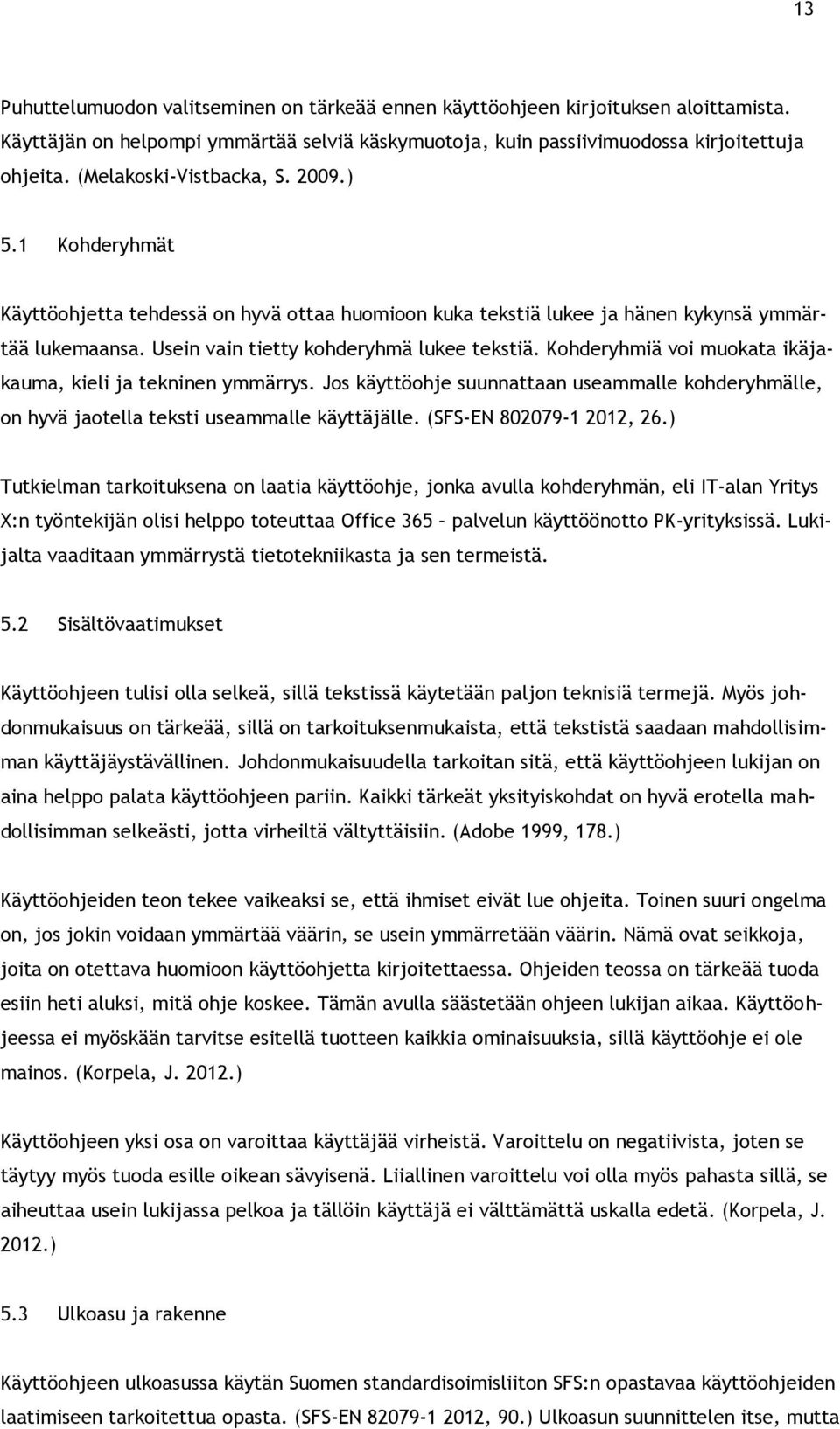 Kohderyhmiä voi muokata ikäjakauma, kieli ja tekninen ymmärrys. Jos käyttöohje suunnattaan useammalle kohderyhmälle, on hyvä jaotella teksti useammalle käyttäjälle. (SFS-EN 802079-1 2012, 26.