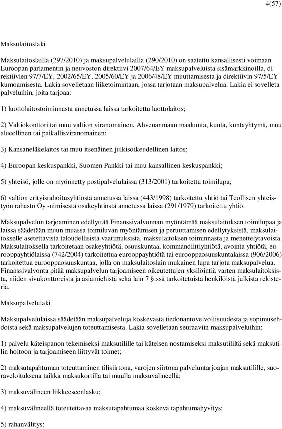 Lakia ei sovelleta palveluihin, joita tarjoaa: 1) luottolaitostoiminnasta annetussa laissa tarkoitettu luottolaitos; 2) Valtiokonttori tai muu valtion viranomainen, Ahvenanmaan maakunta, kunta,