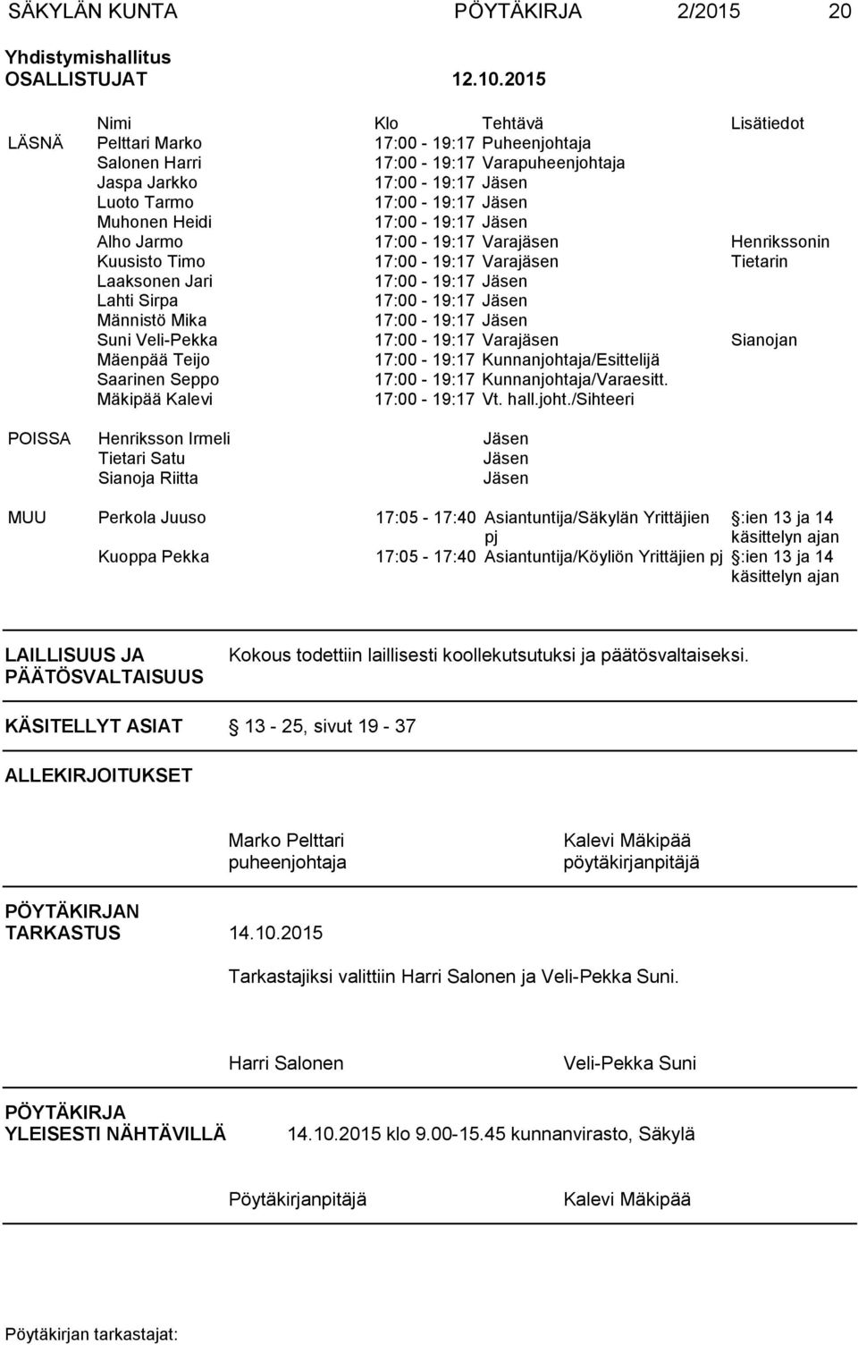 17:00-19:17 Jäsen Alho Jarmo 17:00-19:17 Varajäsen Henrikssonin Kuusisto Timo 17:00-19:17 Varajäsen Tietarin Laaksonen Jari 17:00-19:17 Jäsen Lahti Sirpa 17:00-19:17 Jäsen Männistö Mika 17:00-19:17