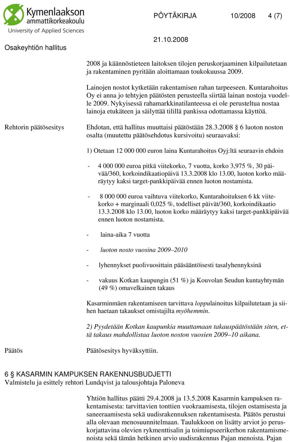 Nykyisessä rahamarkkinatilanteessa ei ole perusteltua nostaa lainoja etukäteen ja säilyttää tilillä pankissa odottamassa käyttöä. Ehdotan, että hallitus muuttaisi päätöstään 28.3.