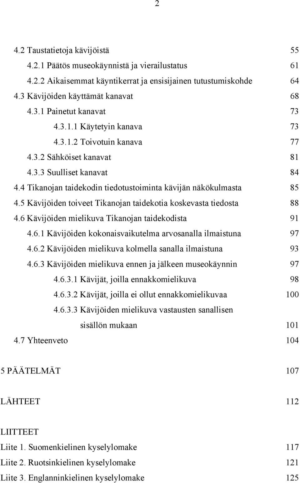 5 Kävijöiden toiveet Tikanojan taidekotia koskevasta tiedosta 88 4.6 Kävijöiden mielikuva Tikanojan taidekodista 91 4.6.1 Kävijöiden kokonaisvaikutelma arvosanalla ilmaistuna 97 4.6.2 Kävijöiden mielikuva kolmella sanalla ilmaistuna 93 4.