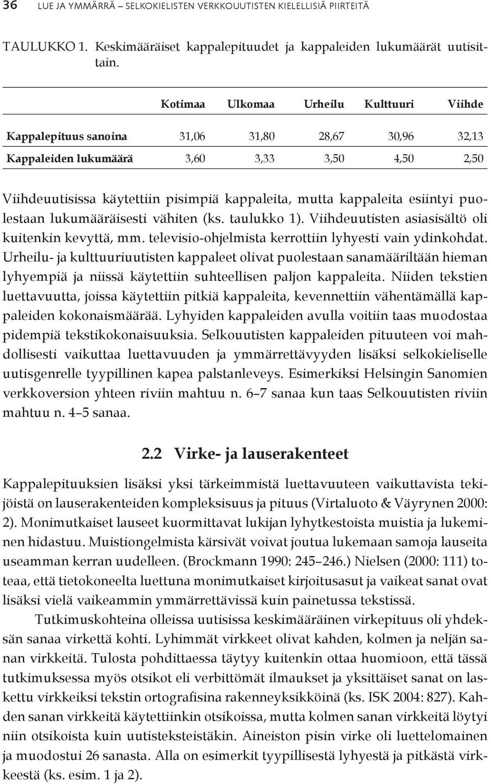 kappaleita esiintyi puolestaan lukumääräisesti vähiten (ks. taulukko 1). Viihdeuutisten asiasisältö oli kuitenkin kevyttä, mm. televisio-ohjelmista kerrottiin lyhyesti vain ydinkohdat.