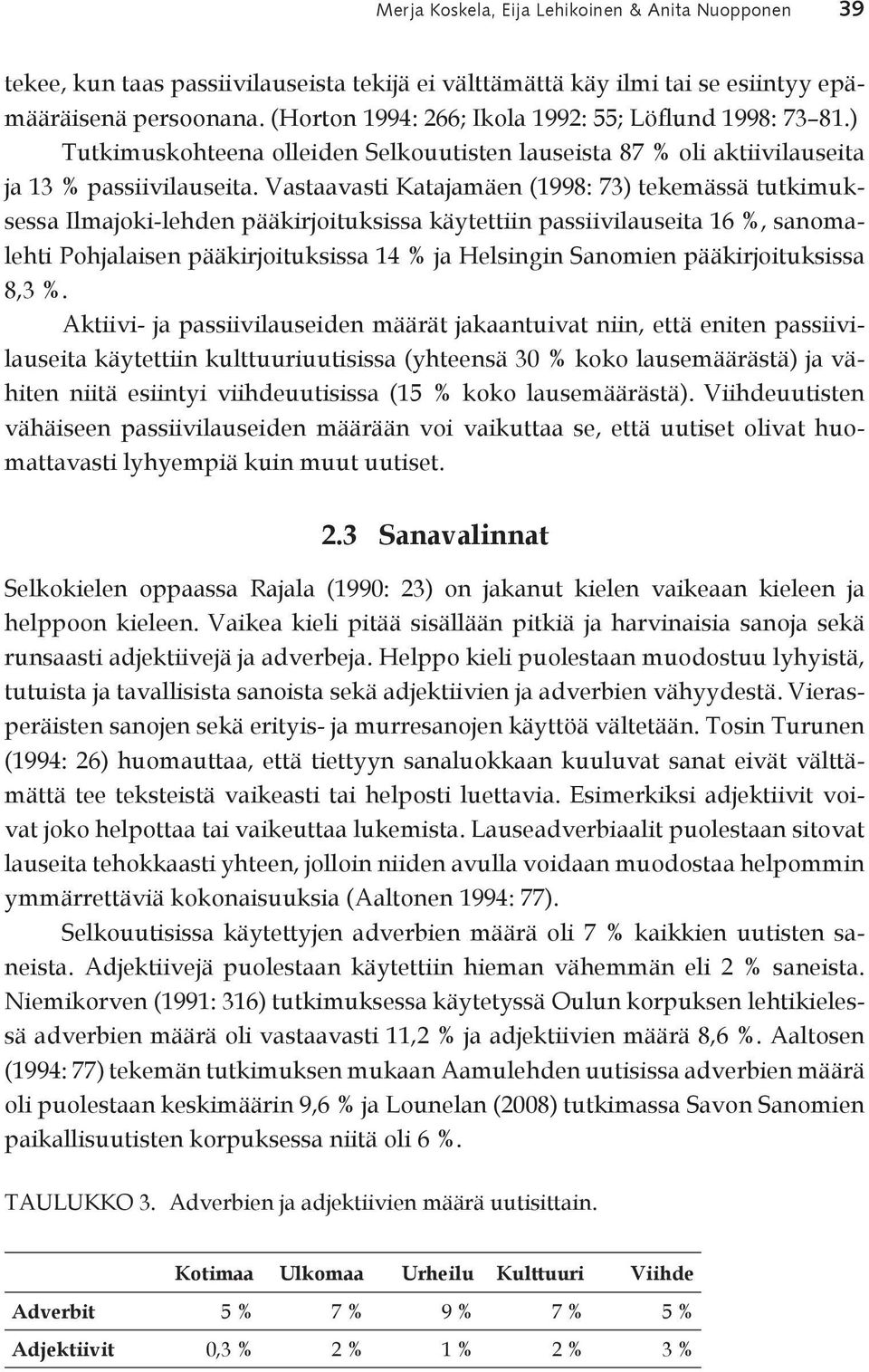 Vastaavasti Katajamäen (1998: 73) tekemässä tutkimuksessa Ilmajoki-lehden pääkirjoituksissa käytettiin passiivilauseita 16 %, sanomalehti Pohjalaisen pääkirjoituksissa 14 % ja Helsingin Sanomien