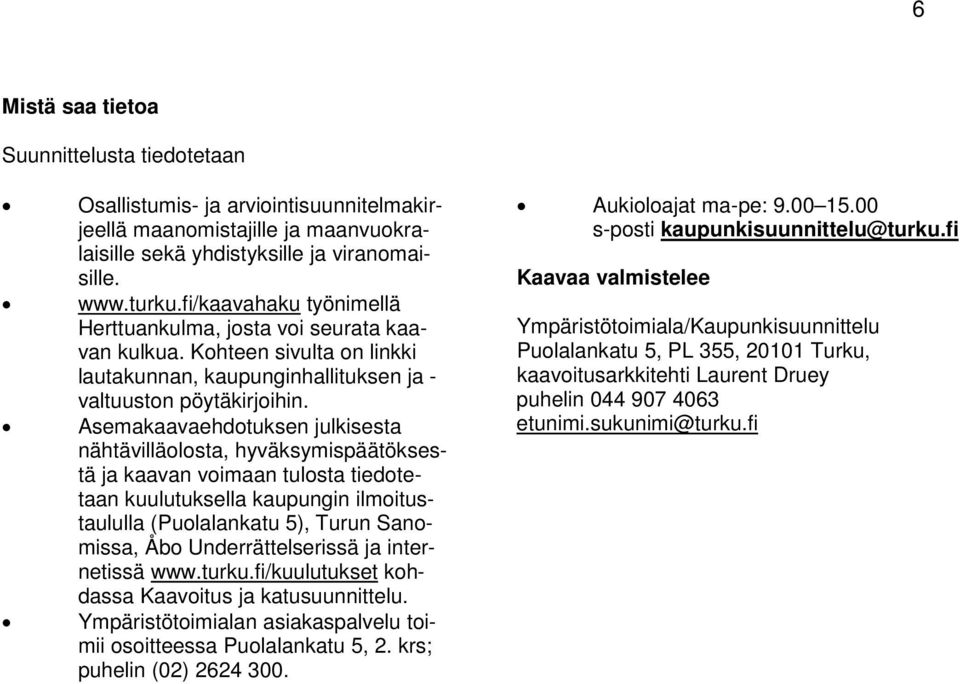 Asemakaavaehdotuksen julkisesta nähtävilläolosta, hyväksymispäätöksestä ja kaavan voimaan tulosta tiedotetaan kuulutuksella kaupungin ilmoitustaululla (Puolalankatu 5), Turun Sanomissa, Åbo