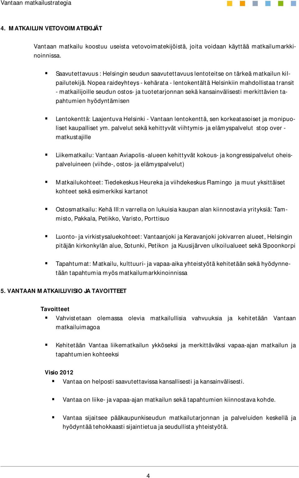 Nopea raideyhteys - kehärata - lentokentältä Helsinkiin mahdollistaa transit - matkailijoille seudun ostos- ja tuotetarjonnan sekä kansainvälisesti merkittävien tapahtumien hyödyntämisen Lentokenttä: