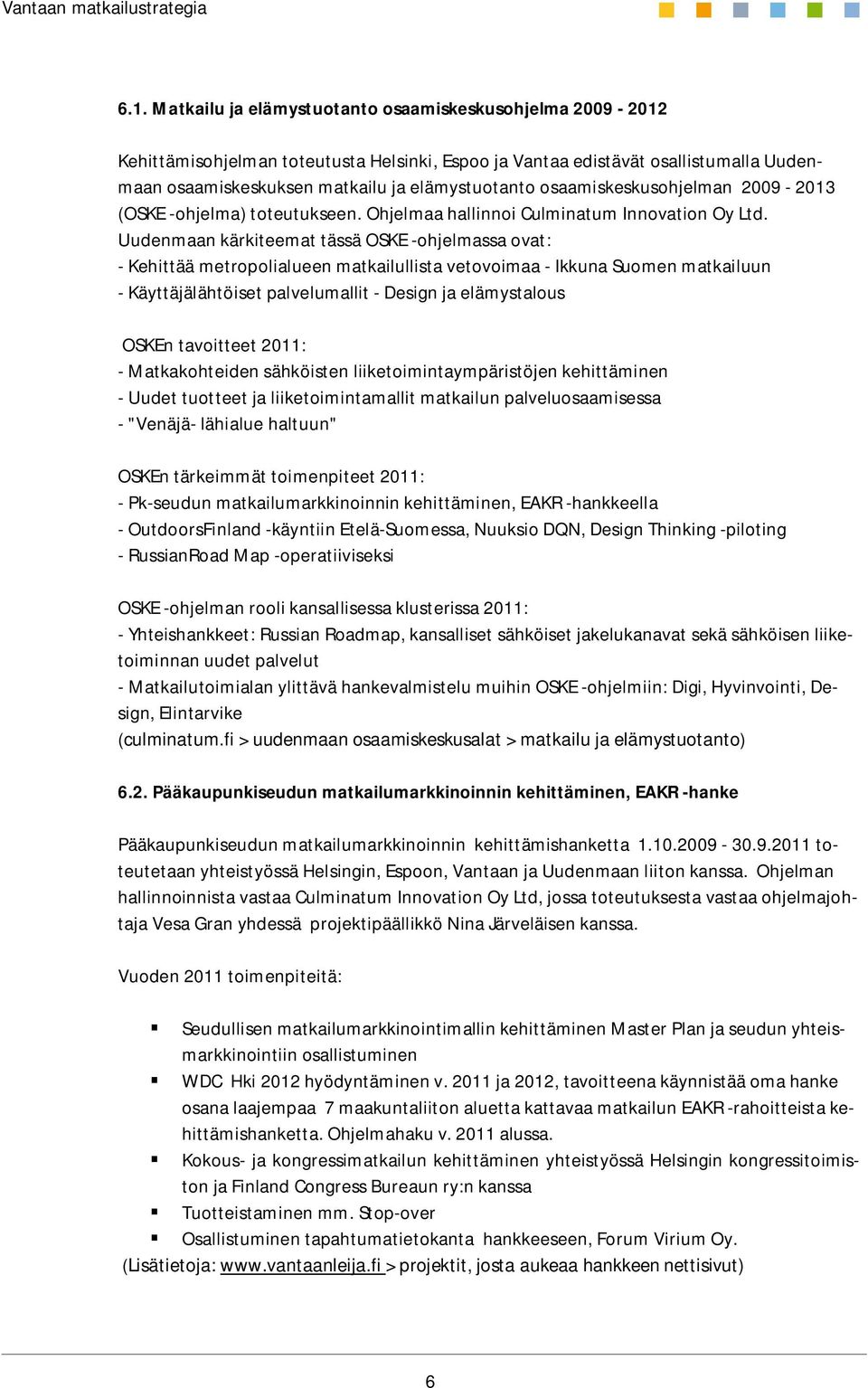 Uudenmaan kärkiteemat tässä OSKE -ohjelmassa ovat: - Kehittää metropolialueen matkailullista vetovoimaa - Ikkuna Suomen matkailuun - Käyttäjälähtöiset palvelumallit - Design ja elämystalous OSKEn