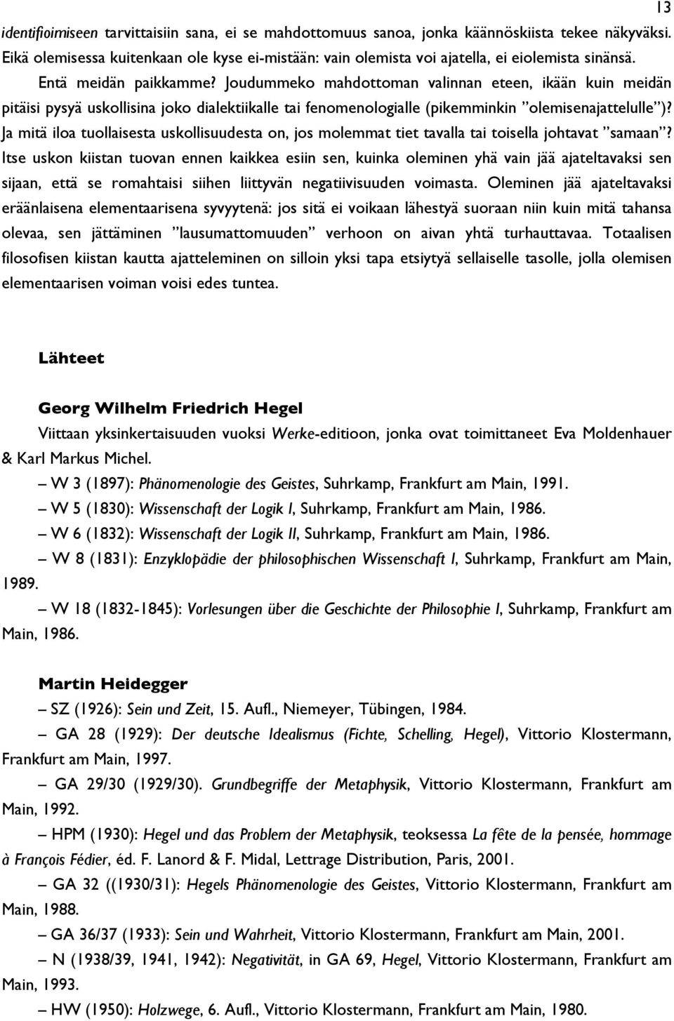 Joudummeko mahdottoman valinnan eteen, ikään kuin meidän pitäisi pysyä uskollisina joko dialektiikalle tai fenomenologialle (pikemminkin olemisenajattelulle )?