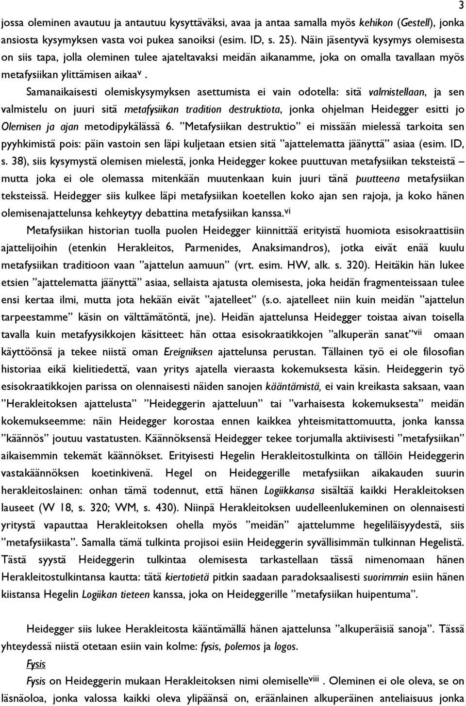 Samanaikaisesti olemiskysymyksen asettumista ei vain odotella: sitä valmistellaan, ja sen valmistelu on juuri sitä metafysiikan tradition destruktiota, jonka ohjelman Heidegger esitti jo Olemisen ja