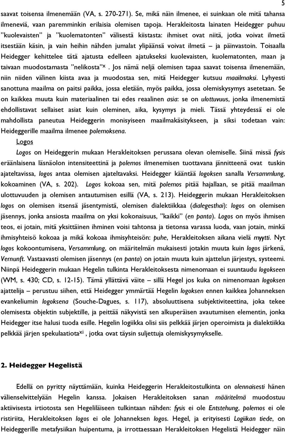 ilmetä ja päinvastoin. Toisaalla Heidegger kehittelee tätä ajatusta edelleen ajatukseksi kuolevaisten, kuolematonten, maan ja taivaan muodostamasta nelikosta x.