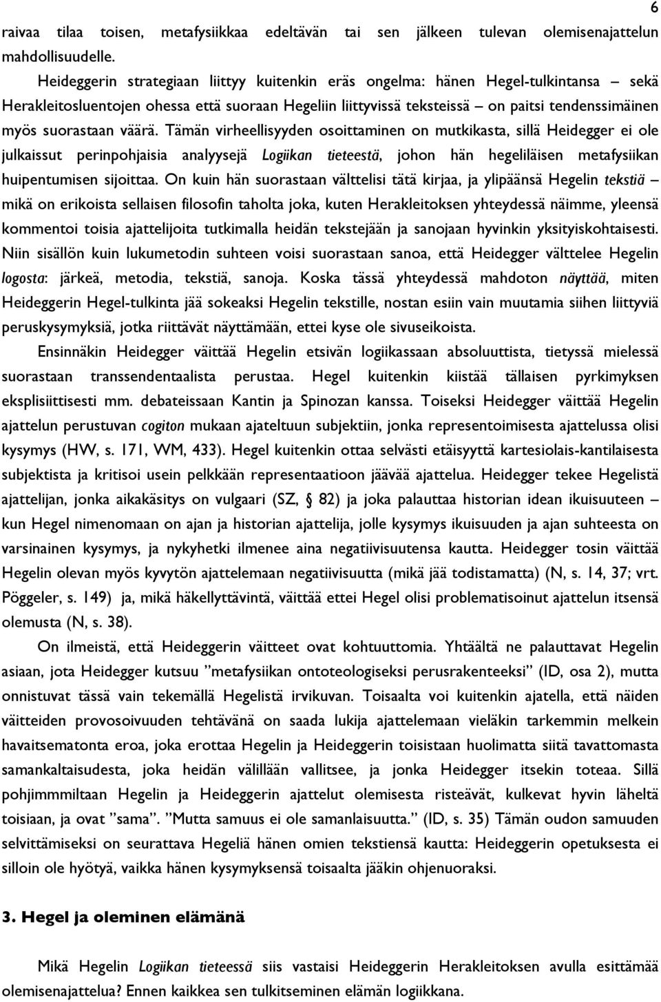 väärä. Tämän virheellisyyden osoittaminen on mutkikasta, sillä Heidegger ei ole julkaissut perinpohjaisia analyysejä Logiikan tieteestä, johon hän hegeliläisen metafysiikan huipentumisen sijoittaa.