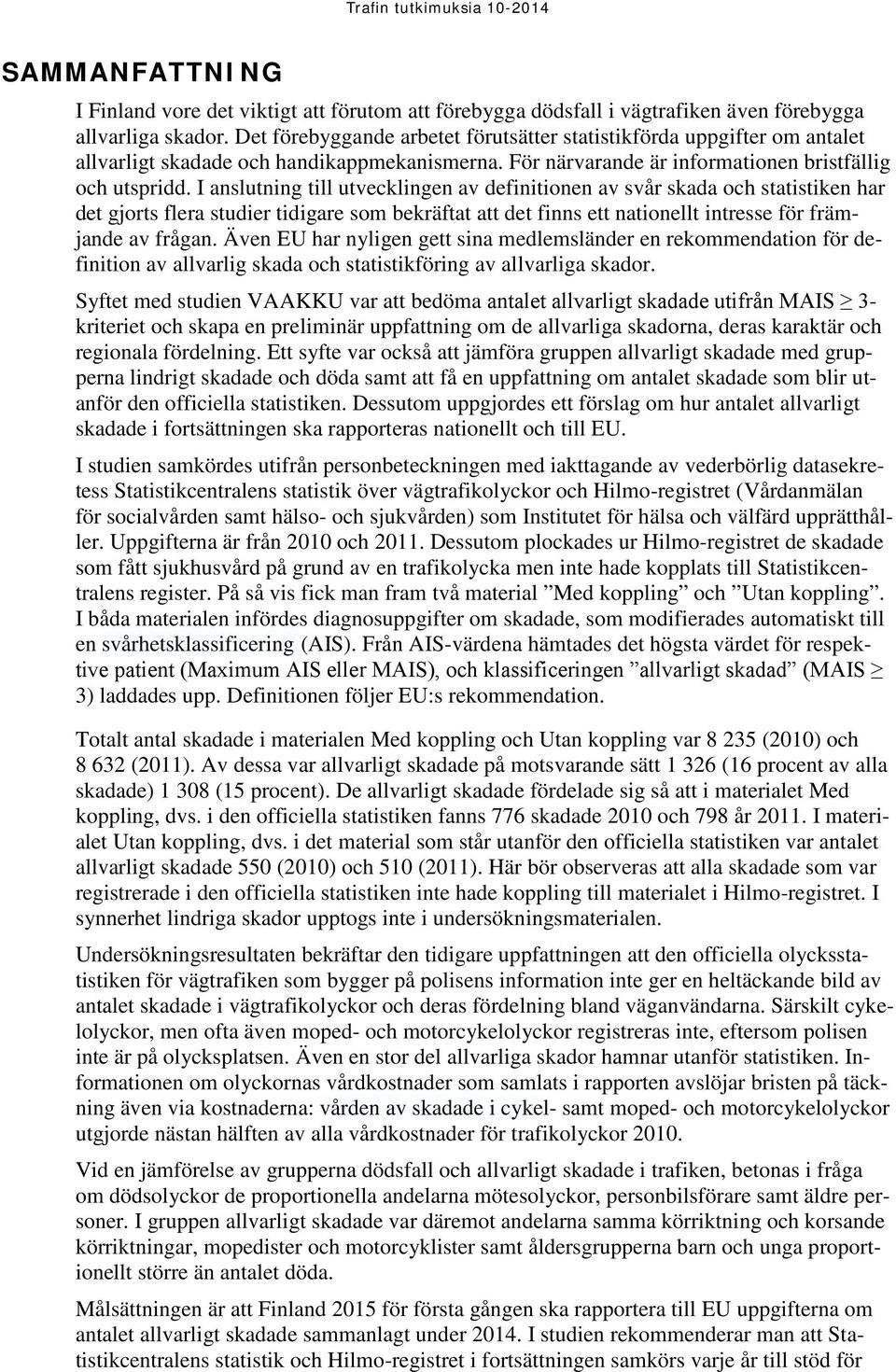 I anslutning till utvecklingen av definitionen av svår skada och statistiken har det gjorts flera studier tidigare som bekräftat att det finns ett nationellt intresse för främjande av frågan.