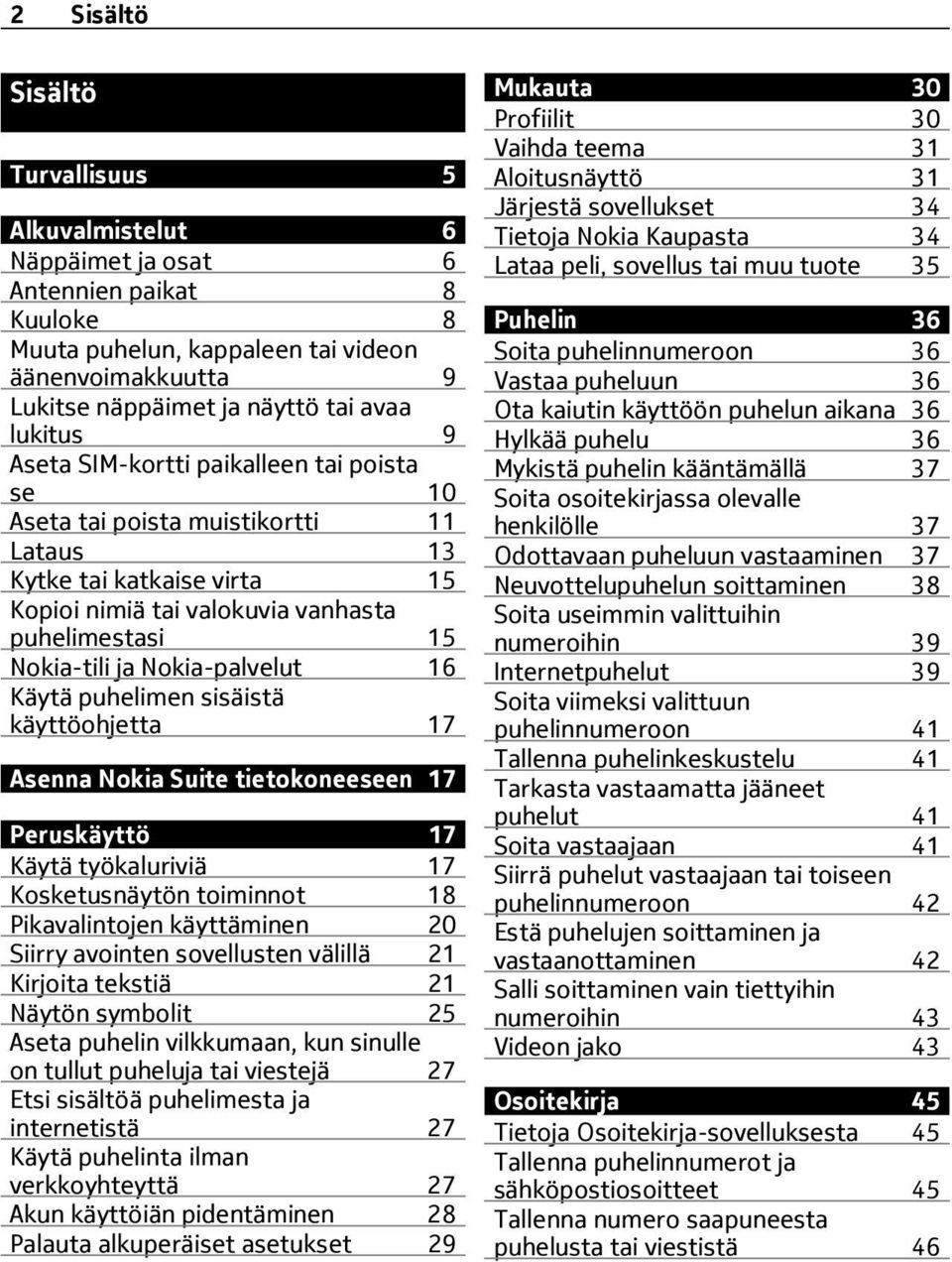 Nokia-palvelut 16 Käytä puhelimen sisäistä käyttöohjetta 17 Asenna Nokia Suite tietokoneeseen 17 Peruskäyttö 17 Käytä työkaluriviä 17 Kosketusnäytön toiminnot 18 Pikavalintojen käyttäminen 20 Siirry