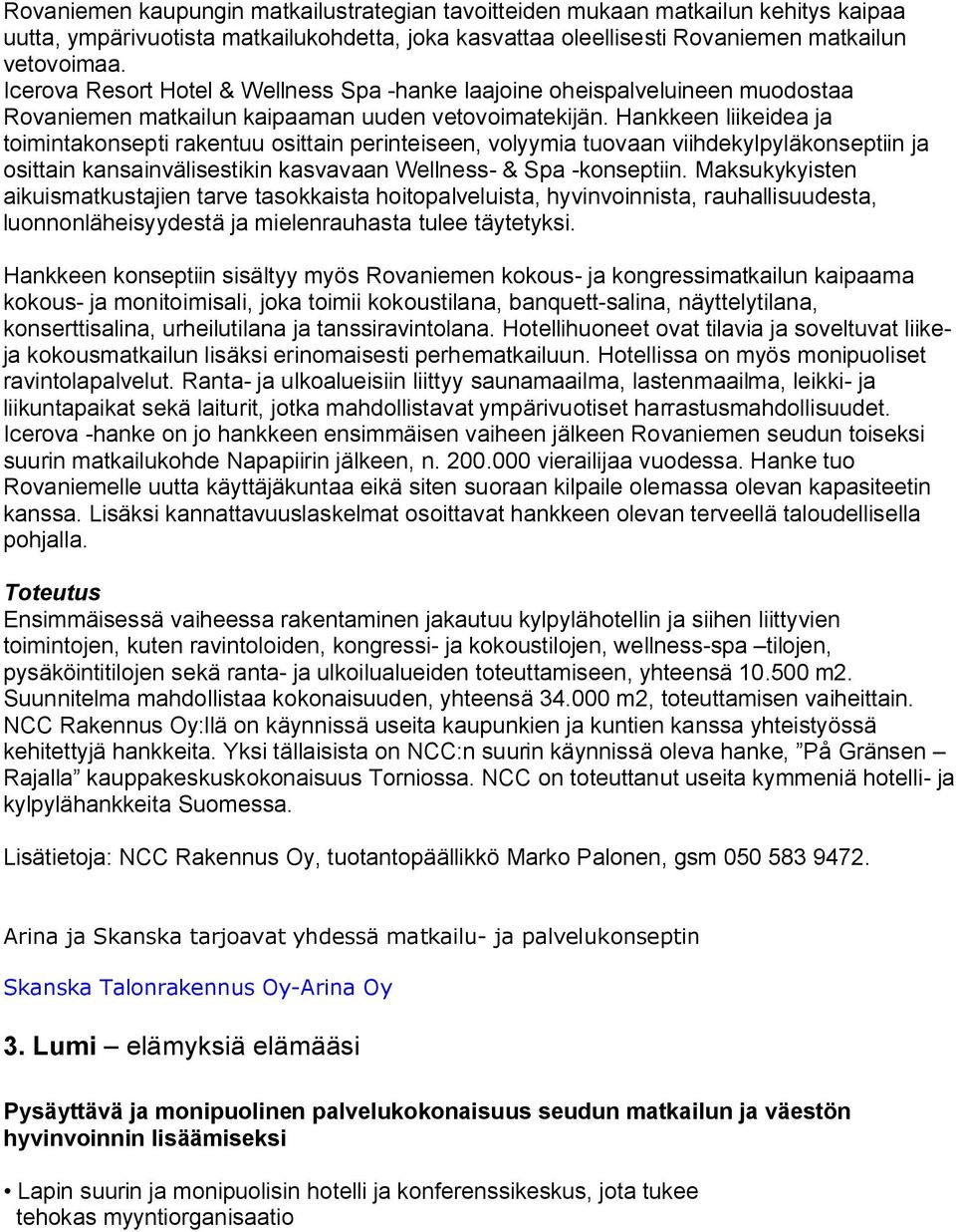 Hankkeen liikeidea ja toimintakonsepti rakentuu osittain perinteiseen, volyymia tuovaan viihdekylpyläkonseptiin ja osittain kansainvälisestikin kasvavaan Wellness & Spa konseptiin.