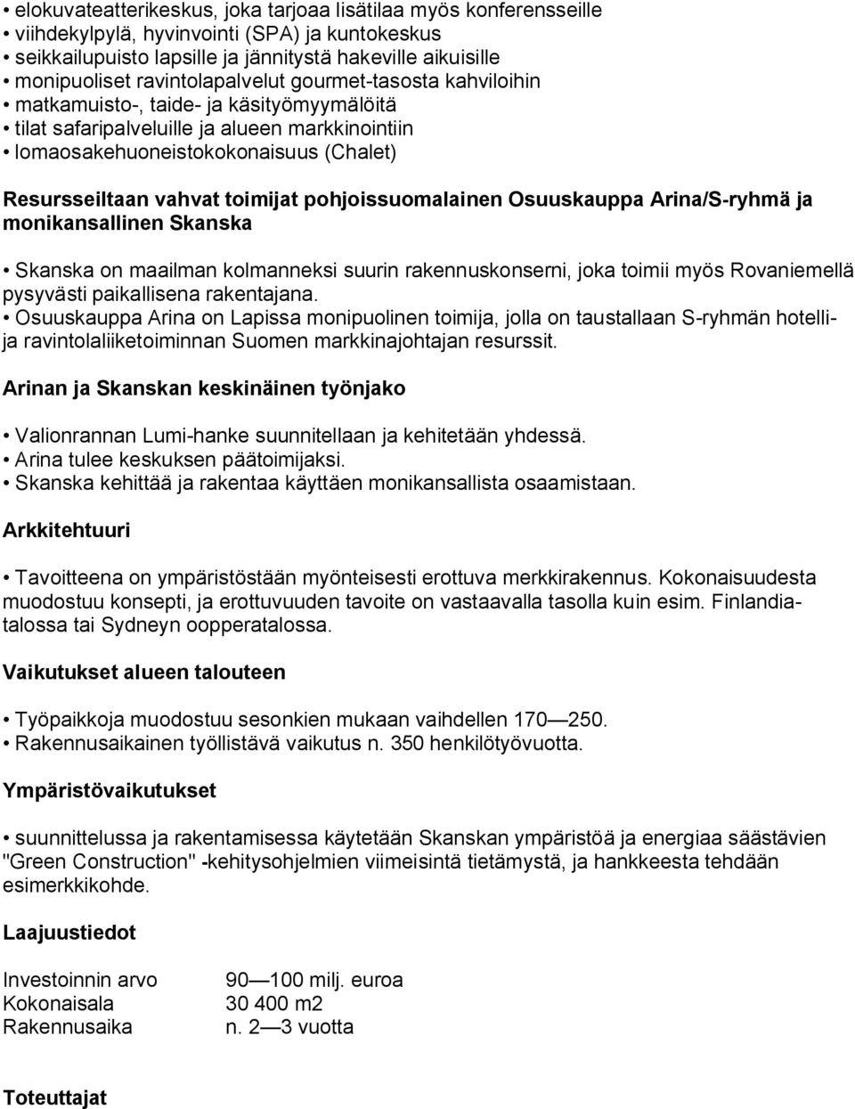 toimijat pohjoissuomalainen Osuuskauppa Arina/S ryhmä ja monikansallinen Skanska Skanska on maailman kolmanneksi suurin rakennuskonserni, joka toimii myös Rovaniemellä pysyvästi paikallisena