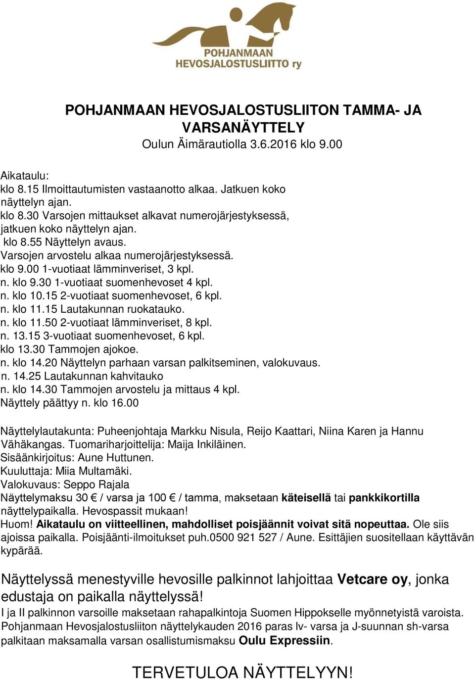 15 2-vuotiaat suomenhevoset, 6 kpl. n. klo 11.15 Lautakunnan ruokatauko. n. klo 11.50 2-vuotiaat lämminveriset, 8 kpl. n. 13.15 3-vuotiaat suomenhevoset, 6 kpl. klo 13.30 Tammojen ajokoe. n. klo 14.