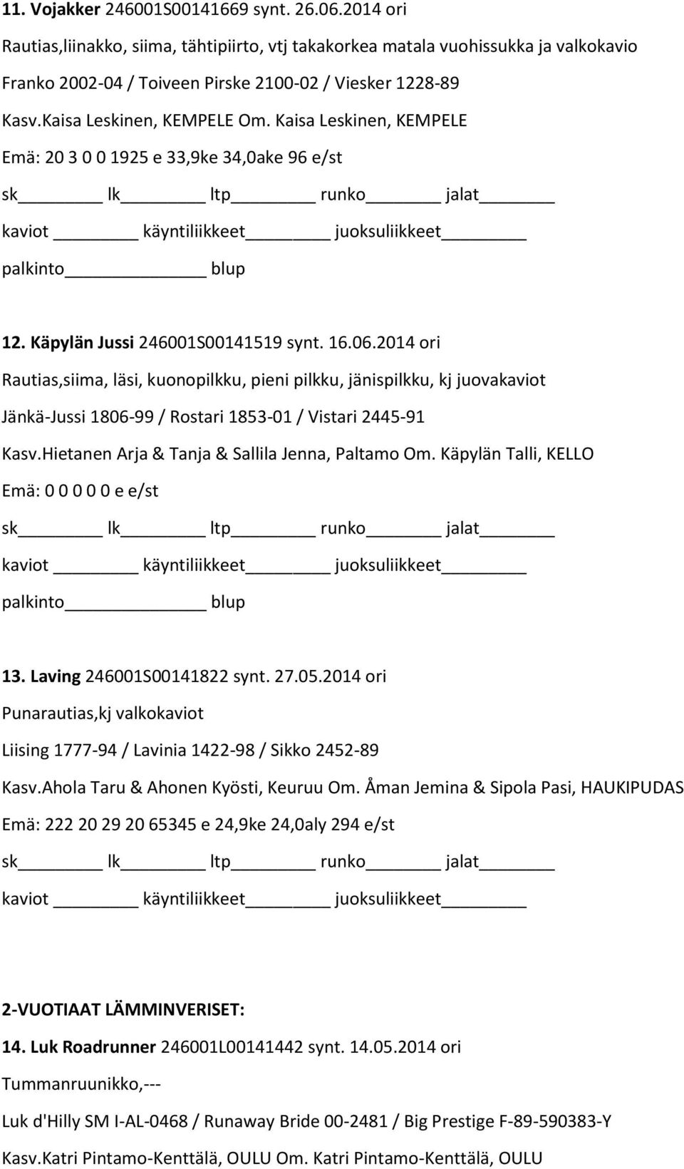 2014 ori Rautias,siima, läsi, kuonopilkku, pieni pilkku, jänispilkku, kj juovakaviot Jänkä-Jussi 1806-99 / Rostari 1853-01 / Vistari 2445-91 Kasv.Hietanen Arja & Tanja & Sallila Jenna, Paltamo Om.