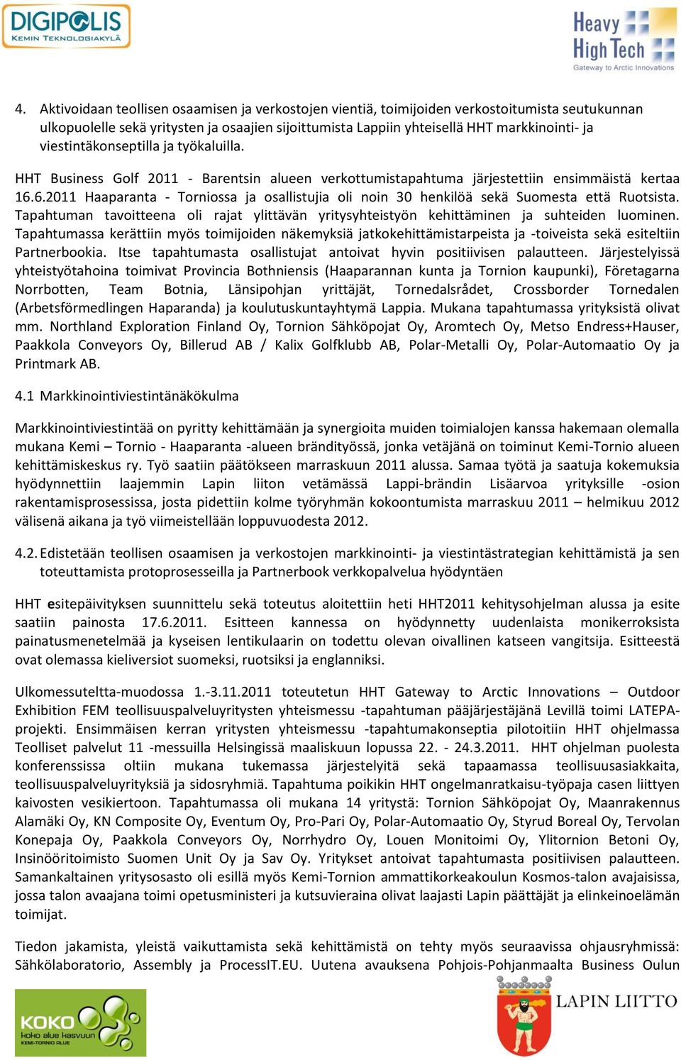 6.2011 Haaparanta - Torniossa ja osallistujia oli noin 30 henkilöä sekä Suomesta että Ruotsista. Tapahtuman tavoitteena oli rajat ylittävän yritysyhteistyön kehittäminen ja suhteiden luominen.