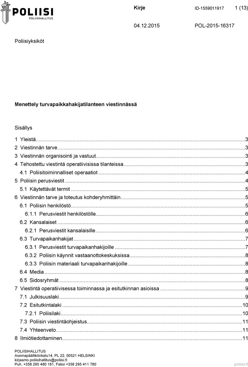 ..5 6.1 Poliisin henkilöstö...5 6.1.1 Perusviestit henkilöstölle...6 6.2 Kansalaiset...6 6.2.1 Perusviestit kansalaisille...6 6.3 Turvapaikanhakijat...7 6.3.1 Perusviestit turvapaikanhakijoille...7 6.3.2 Poliisin käynnit vastaanottokeskuksissa.