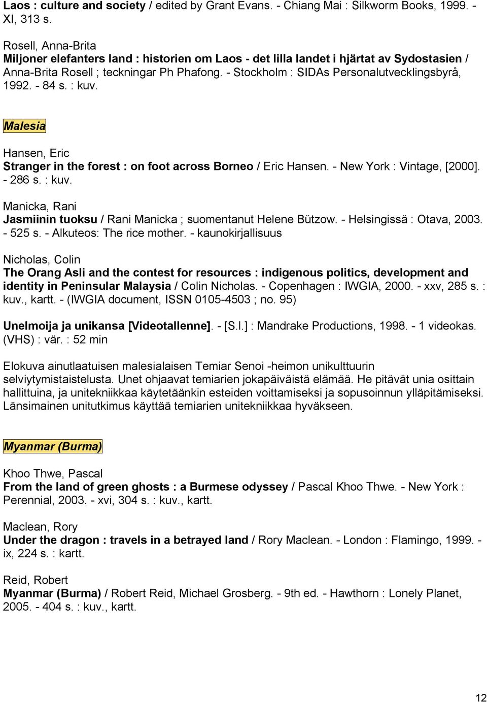 84 s. : kuv. Malesia Hansen, Eric Stranger in the forest : on foot across Borneo / Eric Hansen. New York : Vintage, [2000]. 286 s. : kuv. Manicka, Rani Jasmiinin tuoksu / Rani Manicka ; suomentanut Helene Bützow.