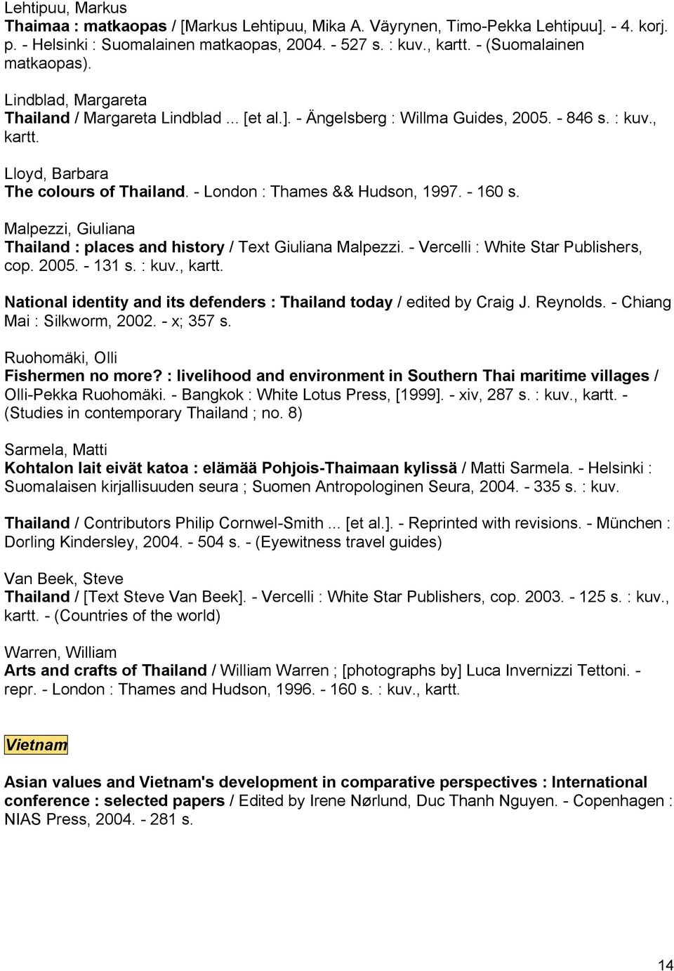 Malpezzi, Giuliana Thailand : places and history / Text Giuliana Malpezzi. Vercelli : White Star Publishers, cop. 2005. 131 s. : kuv., kartt.