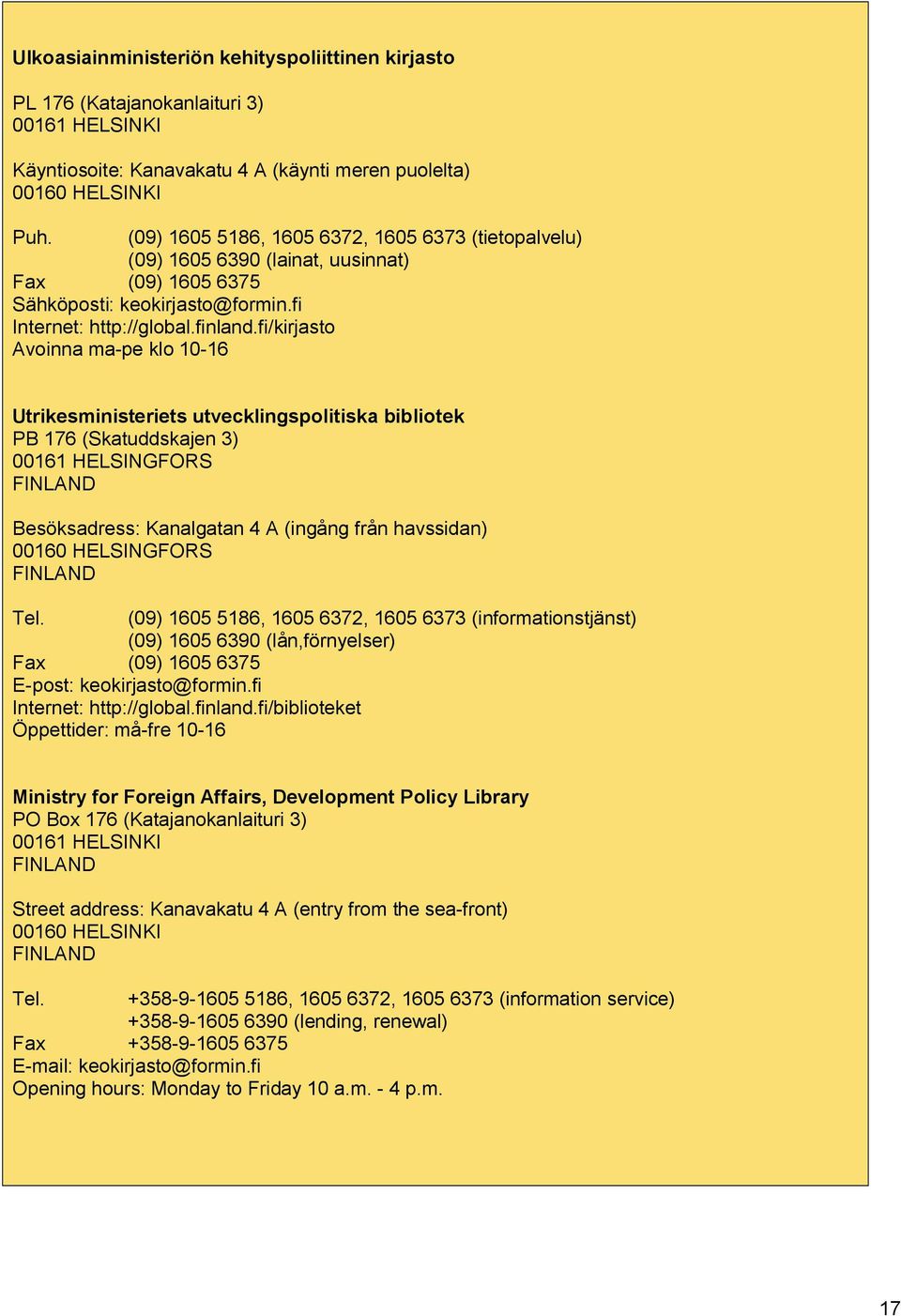 fi/kirjasto Avoinna ma pe klo 10 16 Utrikesministeriets utvecklingspolitiska bibliotek PB 176 (Skatuddskajen 3) 00161 HELSINGFORS FINLAND Besöksadress: Kanalgatan 4 A (ingång från havssidan) 00160