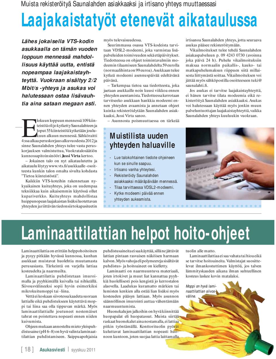 Elokuun loppuun mennessä 109 kiinteistöä oli jo kytketty Saunalahteen ja loput 55 kiinteistöä kytketään joulukuun alkuun mennessä.