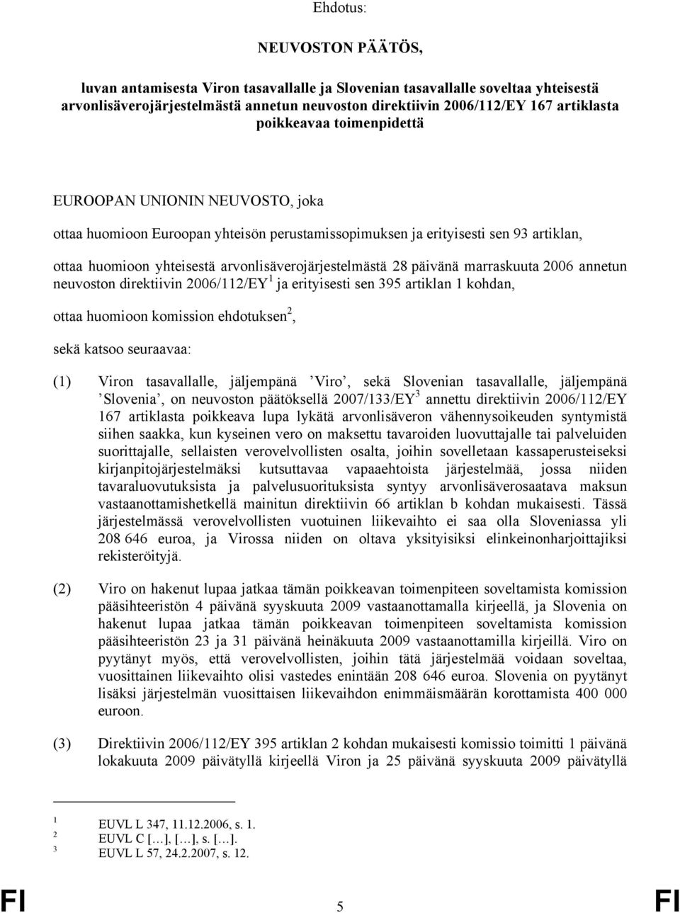 päivänä marraskuuta 2006 annetun neuvoston direktiivin 2006/112/EY 1 ja erityisesti sen 395 artiklan 1 kohdan, ottaa huomioon komission ehdotuksen 2, sekä katsoo seuraavaa: (1) Viron tasavallalle,