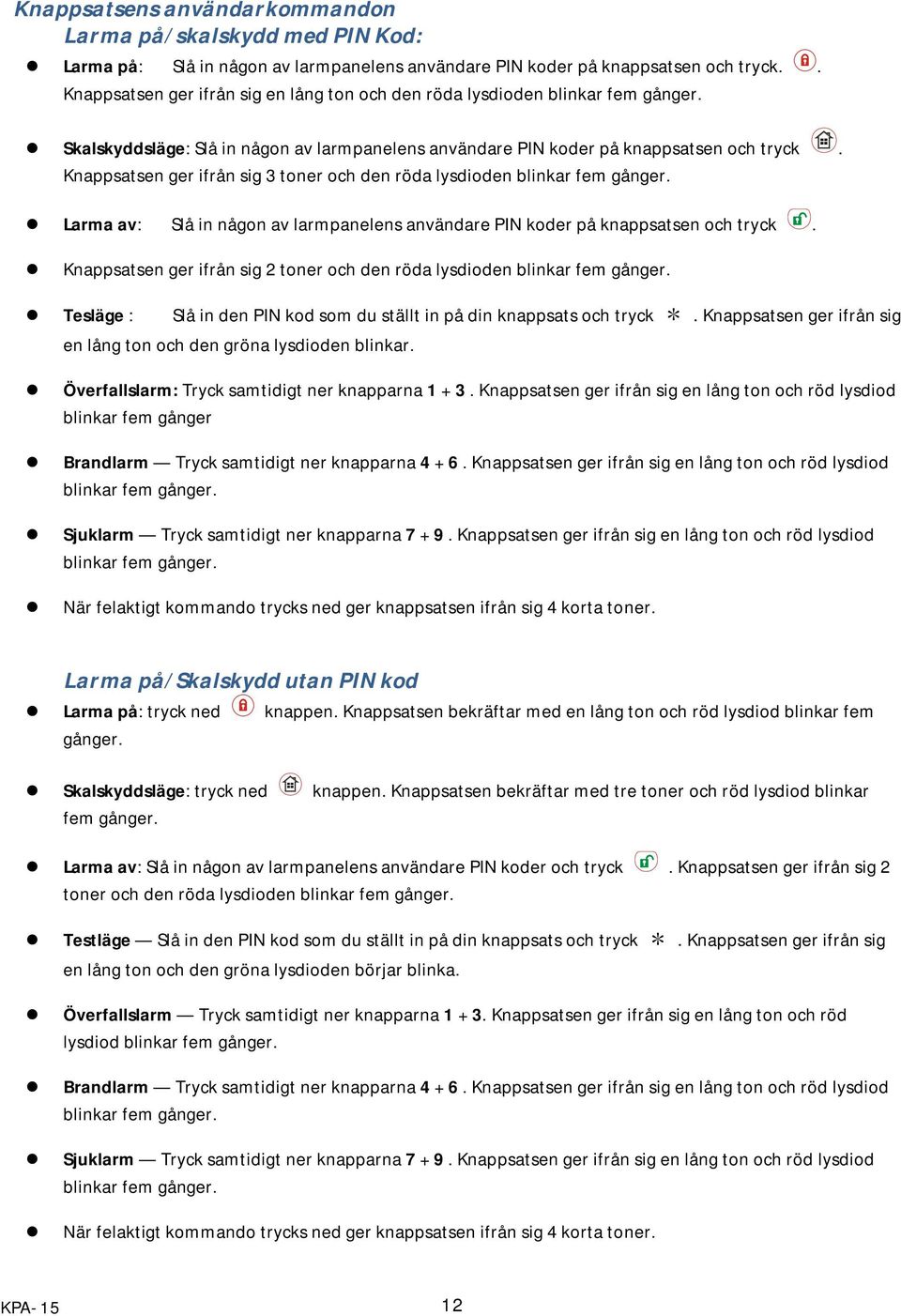 Knappsatsen ger ifrån sig 3 toner och den röda lysdioden blinkar fem gånger. Larma av: Slå in någon av larmpanelens användare PIN koder på knappsatsen och tryck.