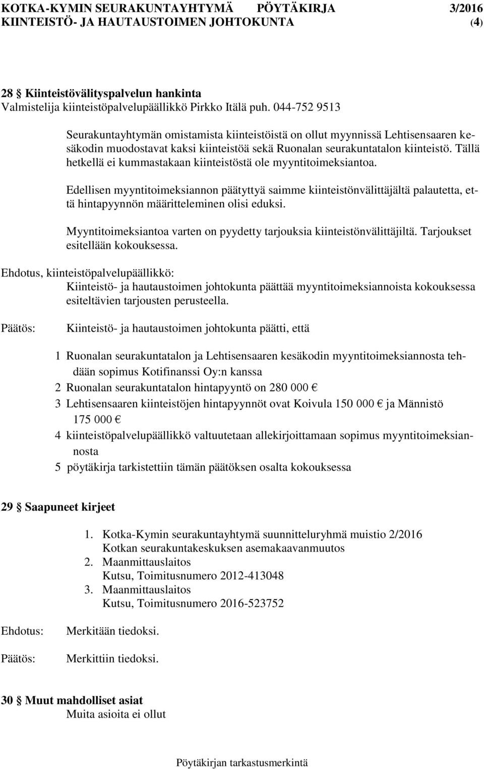 Tällä hetkellä ei kummastakaan kiinteistöstä ole myyntitoimeksiantoa. Edellisen myyntitoimeksiannon päätyttyä saimme kiinteistönvälittäjältä palautetta, että hintapyynnön määritteleminen olisi eduksi.