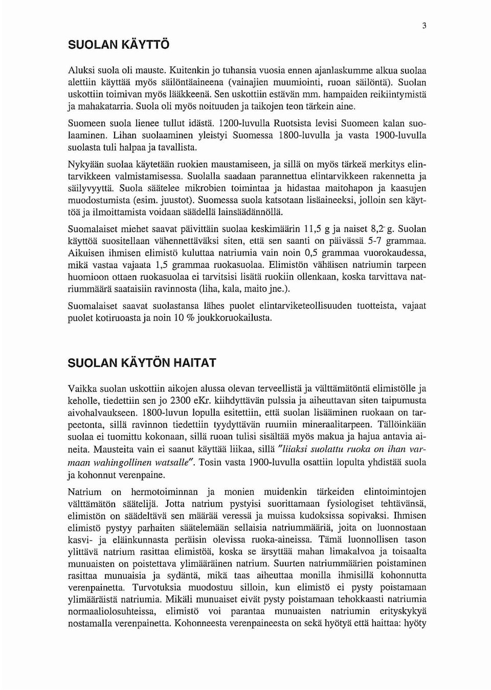 Suomeen suola lienee tullut idästä. 1200-luvulla Ruotsista levisi Suomeen kalan suolaaminen. Lihan suolaaminen yleistyi Suomessa 1800-luvulla ja vasta 1900-luvulla suolasta tuli halpaa ja tavallista.