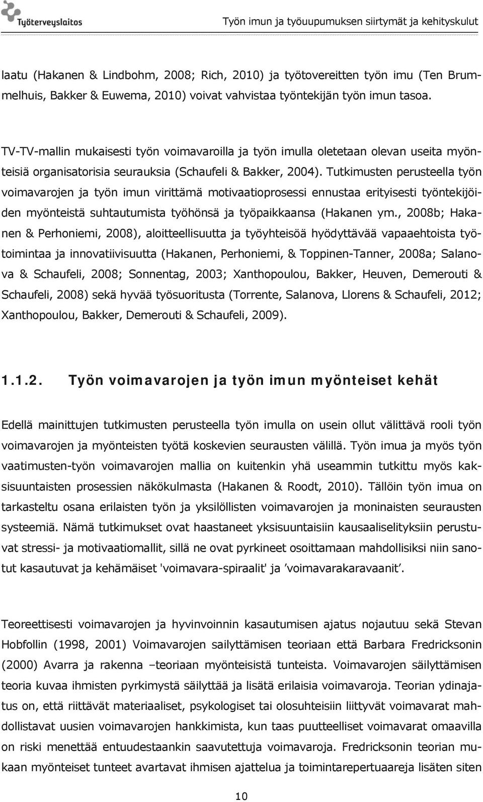 Tutkimusten perusteella työn voimavarojen ja työn imun virittämä motivaatioprosessi ennustaa erityisesti työntekijöiden myönteistä suhtautumista työhönsä ja työpaikkaansa (Hakanen ym.