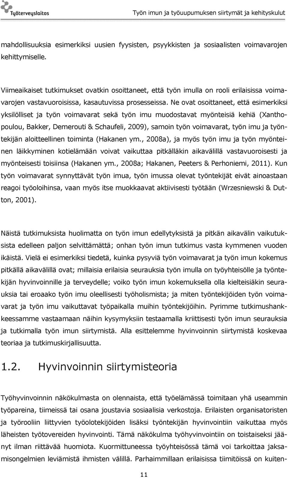 Ne ovat osoittaneet, että esimerkiksi yksilölliset ja työn voimavarat sekä työn imu muodostavat myönteisiä kehiä (Xanthopoulou, Bakker, Demerouti & Schaufeli, 2009), samoin työn voimavarat, työn imu