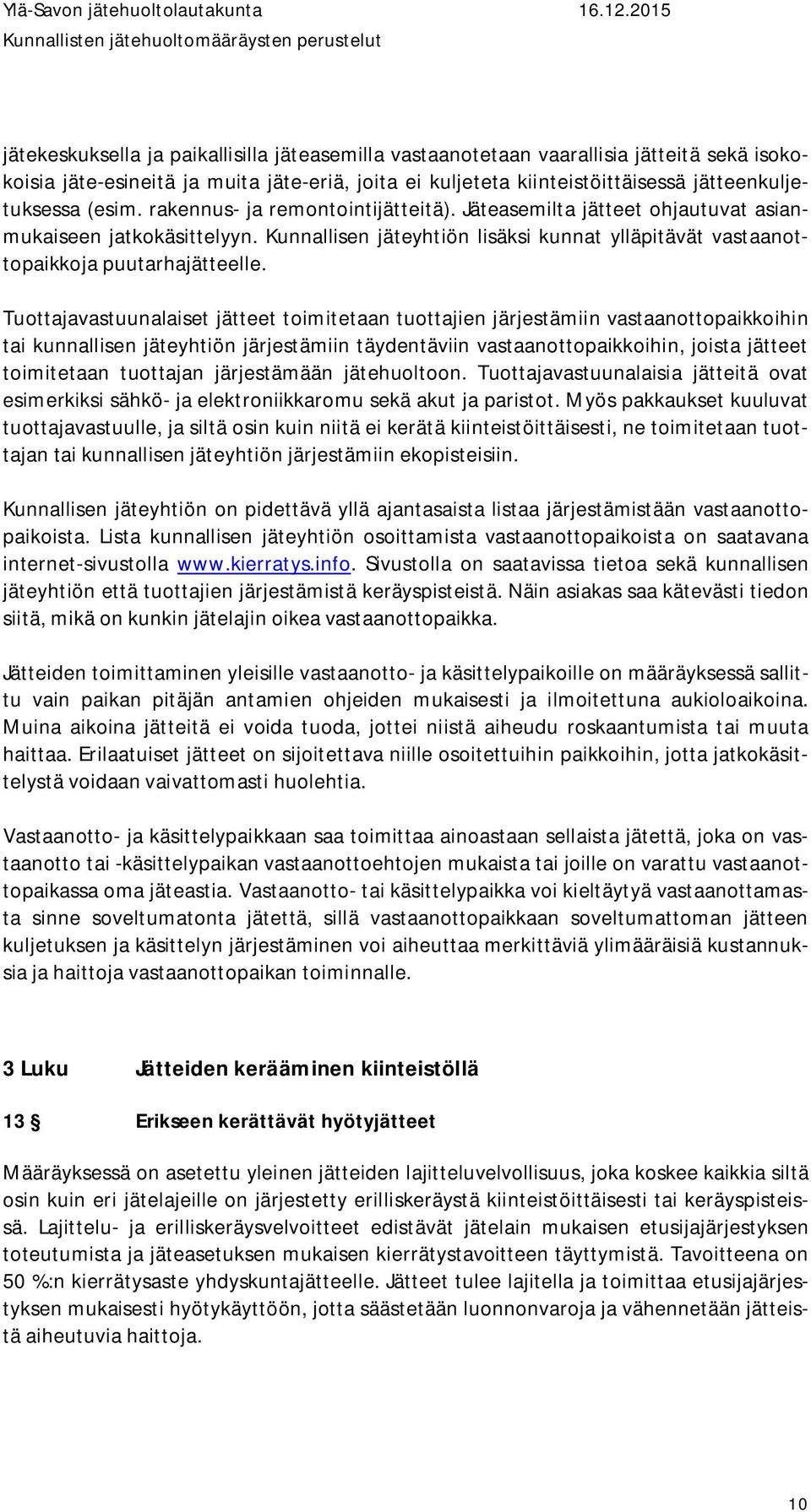 Tuottajavastuunalaiset jätteet toimitetaan tuottajien järjestämiin vastaanottopaikkoihin tai kunnallisen jäteyhtiön järjestämiin täydentäviin vastaanottopaikkoihin, joista jätteet toimitetaan