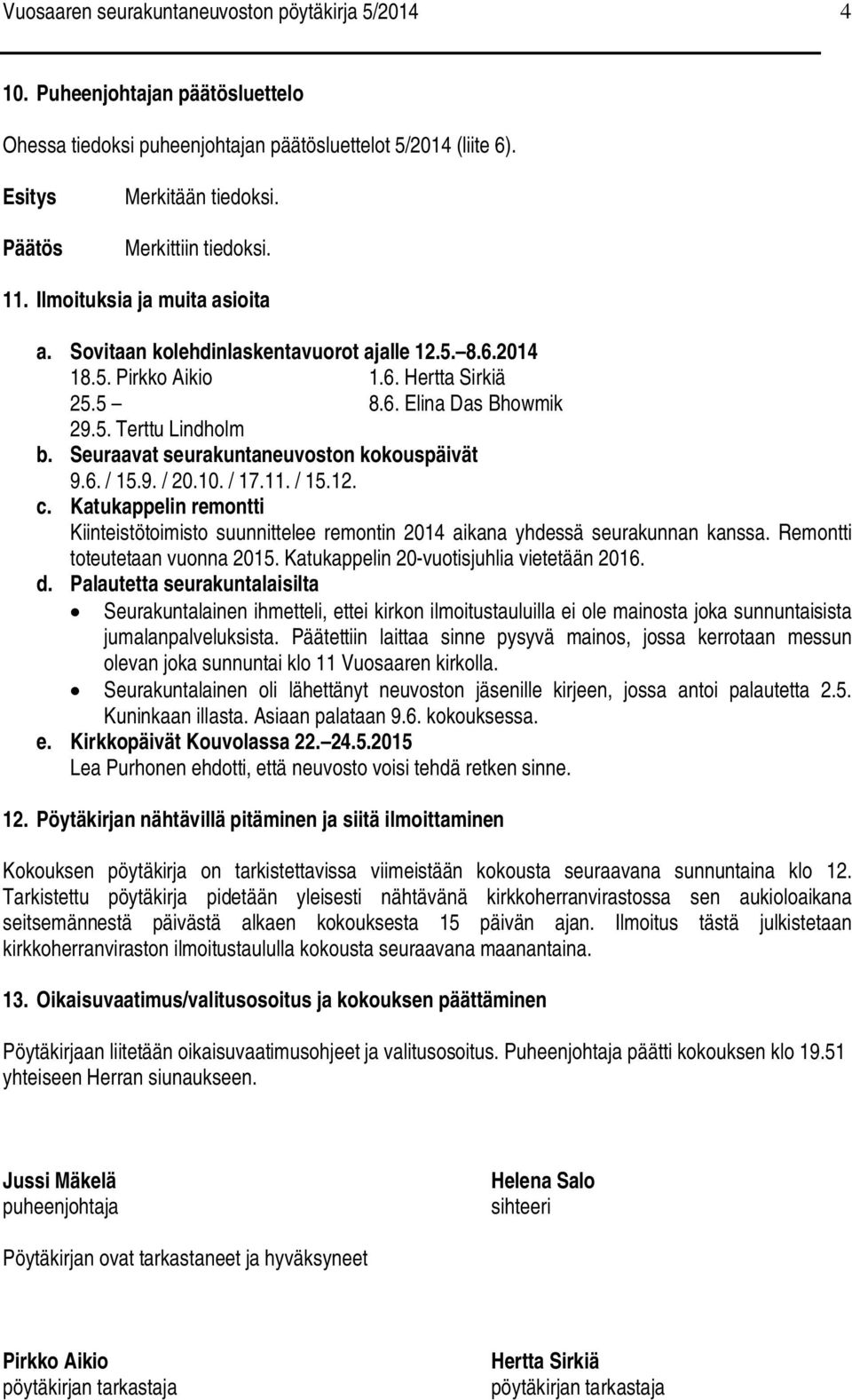 Seuraavat seurakuntaneuvoston kokouspäivät 9.6. / 15.9. / 20.10. / 17.11. / 15.12. c. Katukappelin remontti Kiinteistötoimisto suunnittelee remontin 2014 aikana yhdessä seurakunnan kanssa.