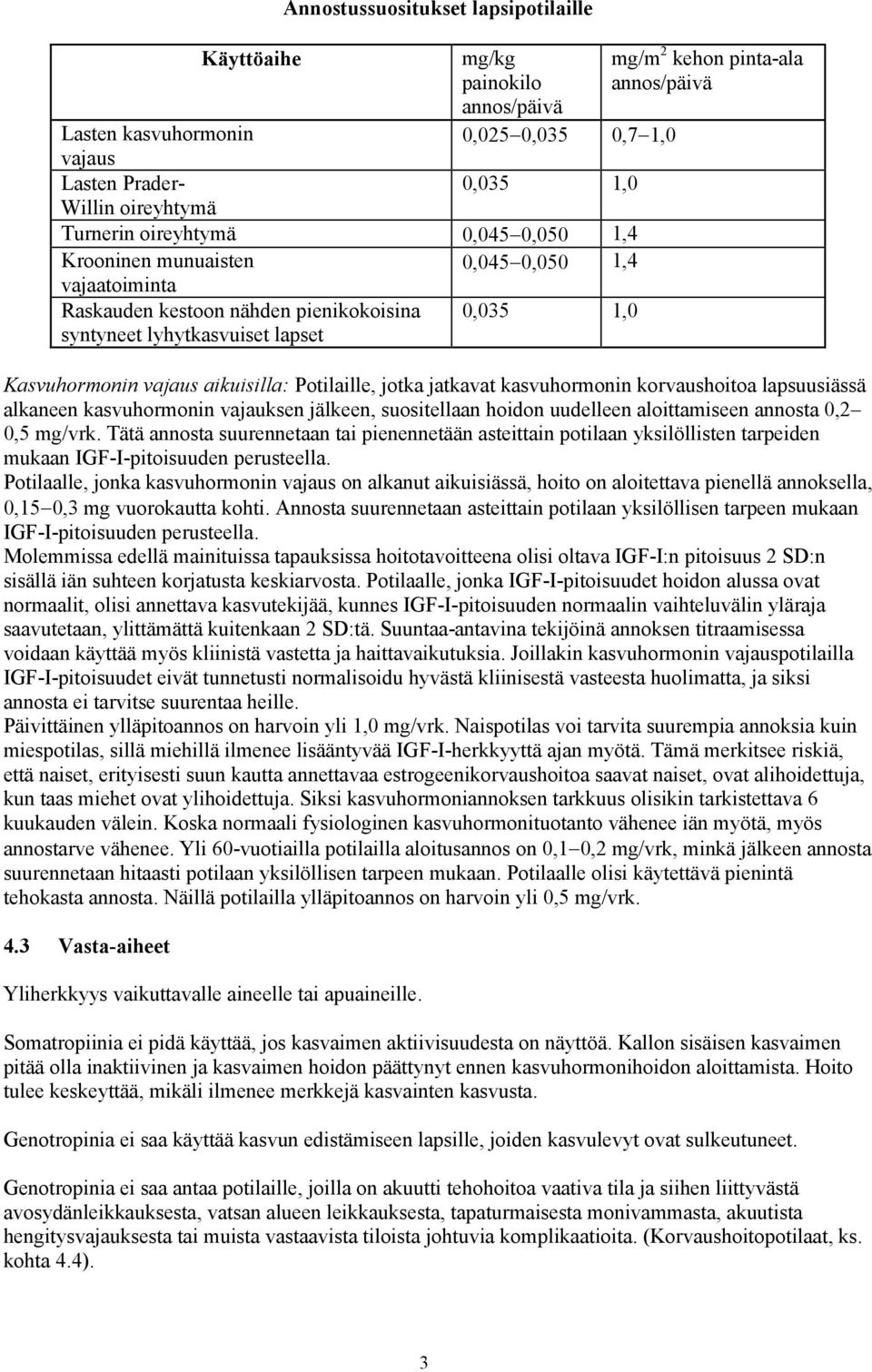 aikuisilla: Potilaille, jotka jatkavat kasvuhormonin korvaushoitoa lapsuusiässä alkaneen kasvuhormonin vajauksen jälkeen, suositellaan hoidon uudelleen aloittamiseen annosta 0,2 0,5 mg/vrk.