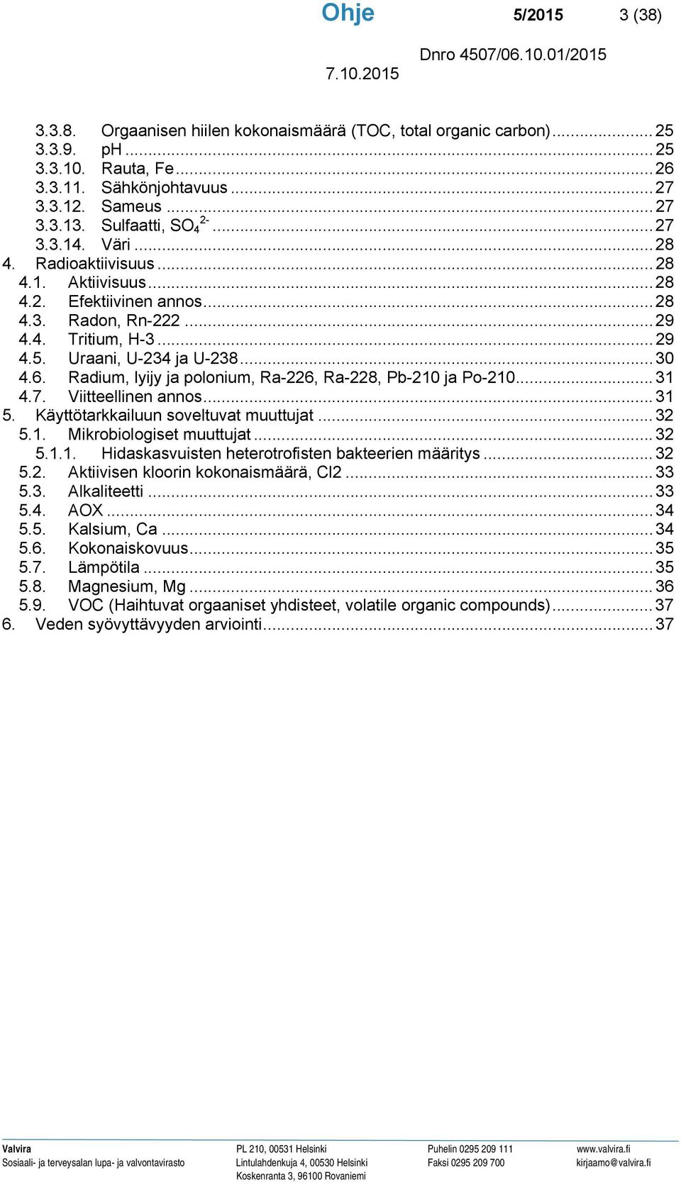 .. 30 4.6. Radium, lyijy ja polonium, Ra-226, Ra-228, Pb-210 ja Po-210... 31 4.7. Viitteellinen annos... 31 5. Käyttötarkkailuun soveltuvat muuttujat... 32 5.1. Mikrobiologiset muuttujat... 32 5.1.1. Hidaskasvuisten heterotrofisten bakteerien määritys.