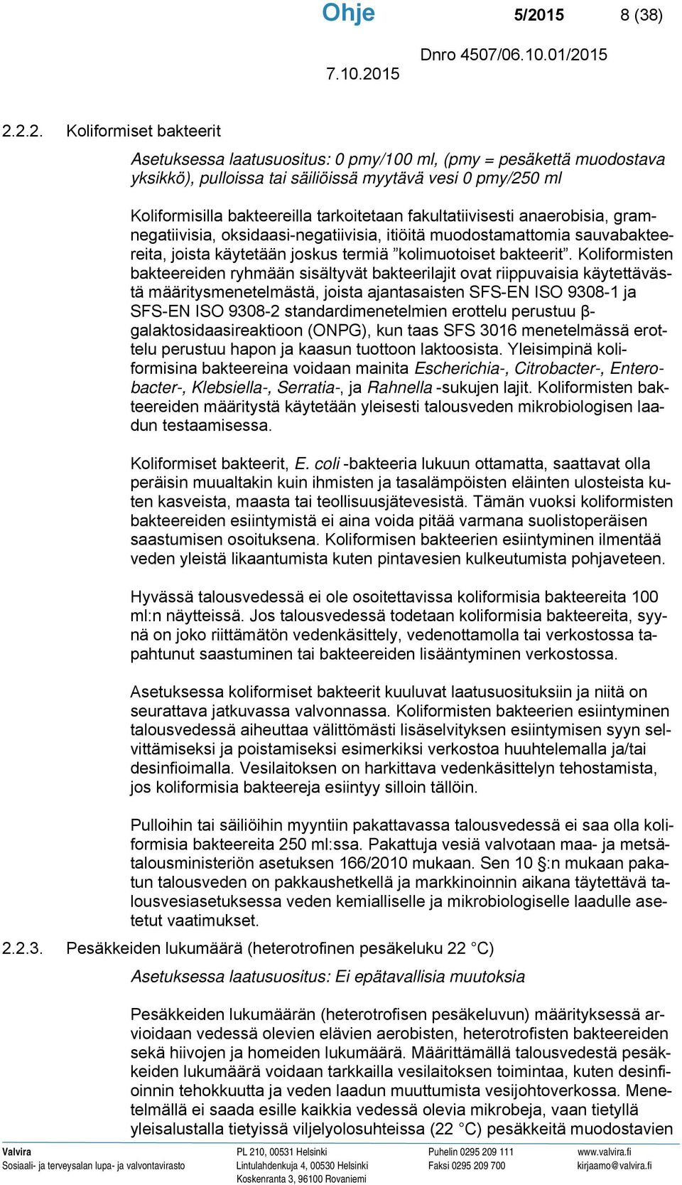 2.2. Koliformiset bakteerit Asetuksessa laatusuositus: 0 pmy/100 ml, (pmy = pesäkettä muodostava yksikkö), pulloissa tai säiliöissä myytävä vesi 0 pmy/250 ml Koliformisilla bakteereilla tarkoitetaan